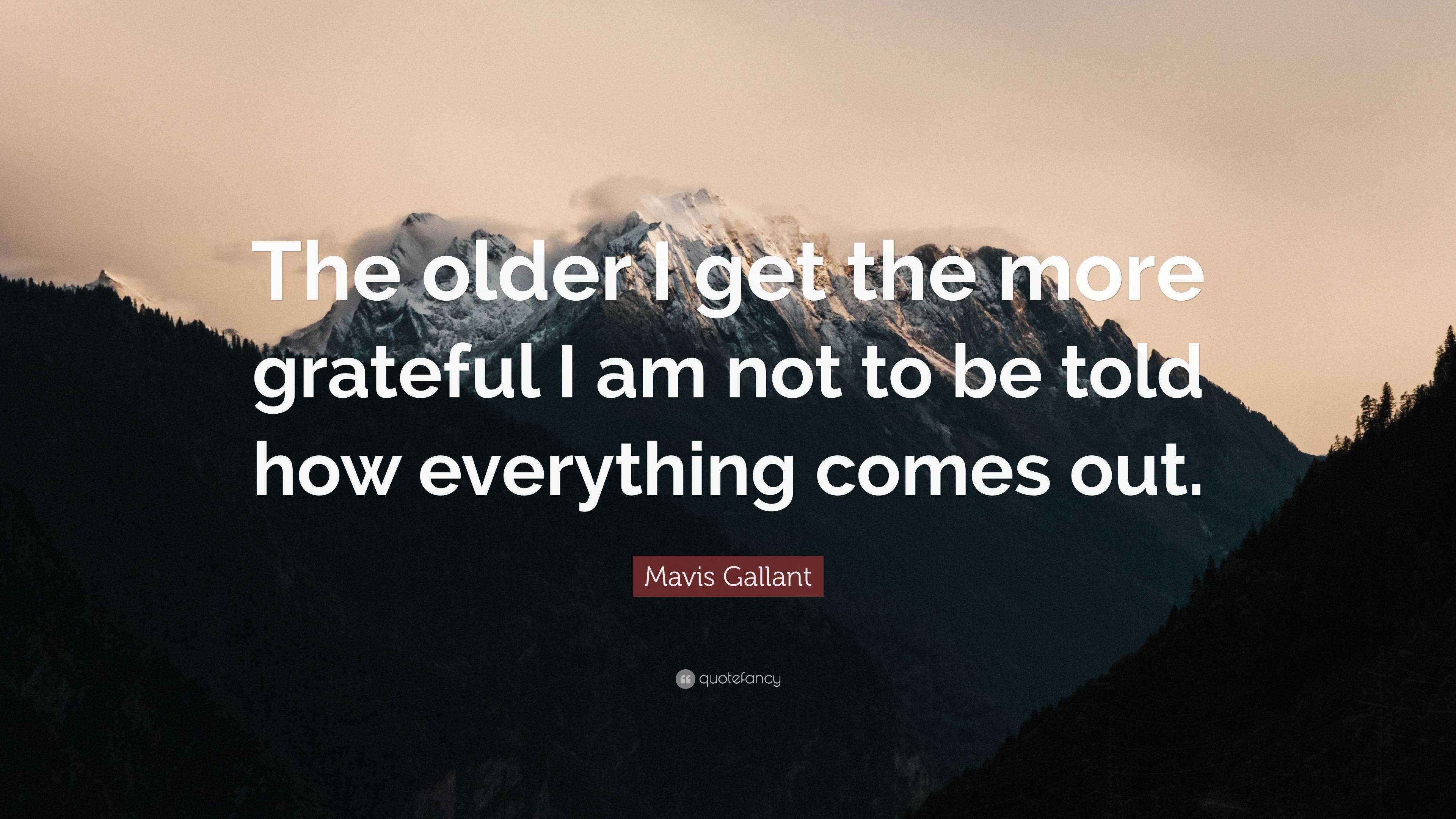 Mavis Gallant Quote: “The older I get the more grateful I am not to be ...