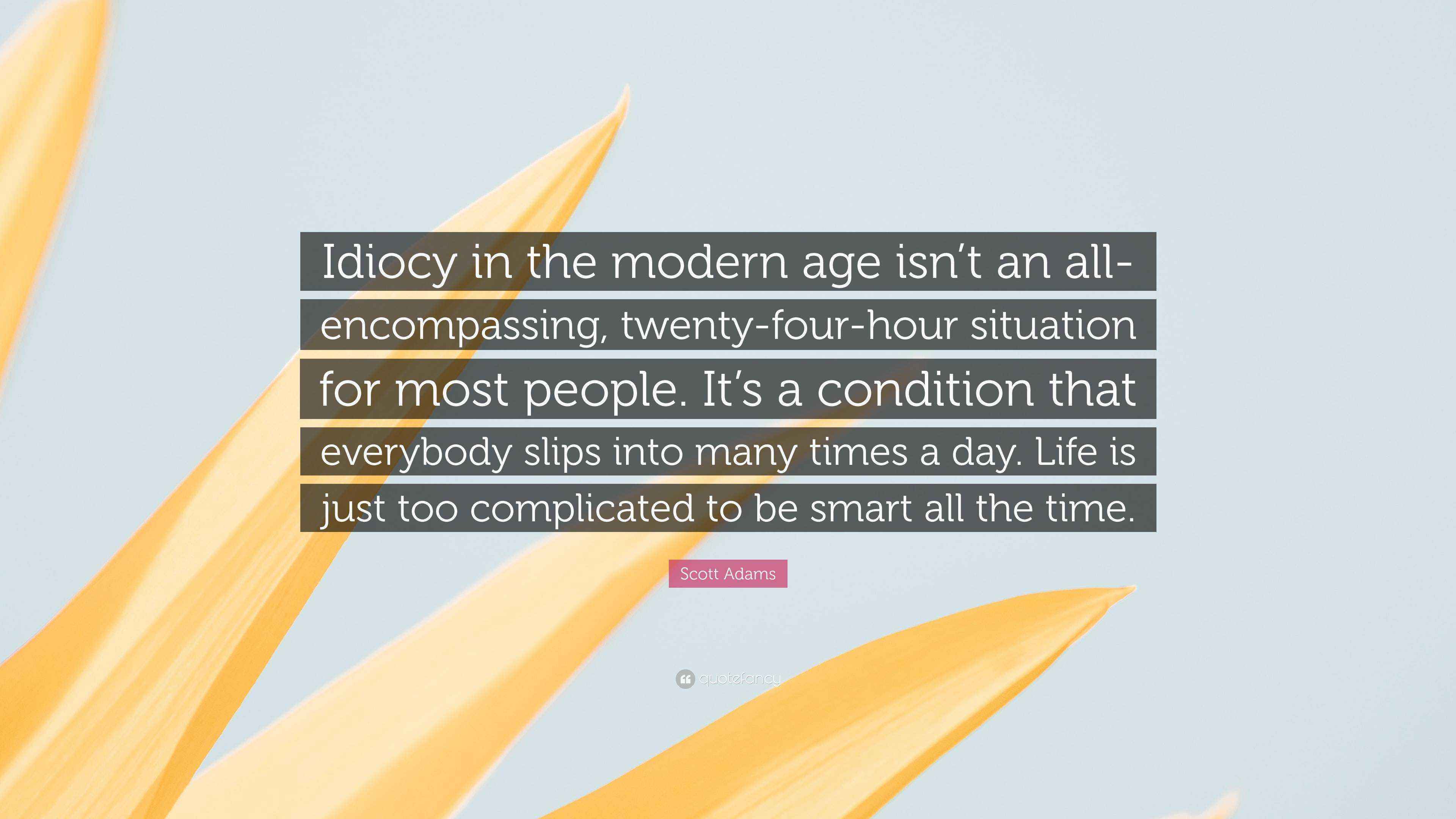 Scott Adams Quote “Idiocy in the modern age isn’t an