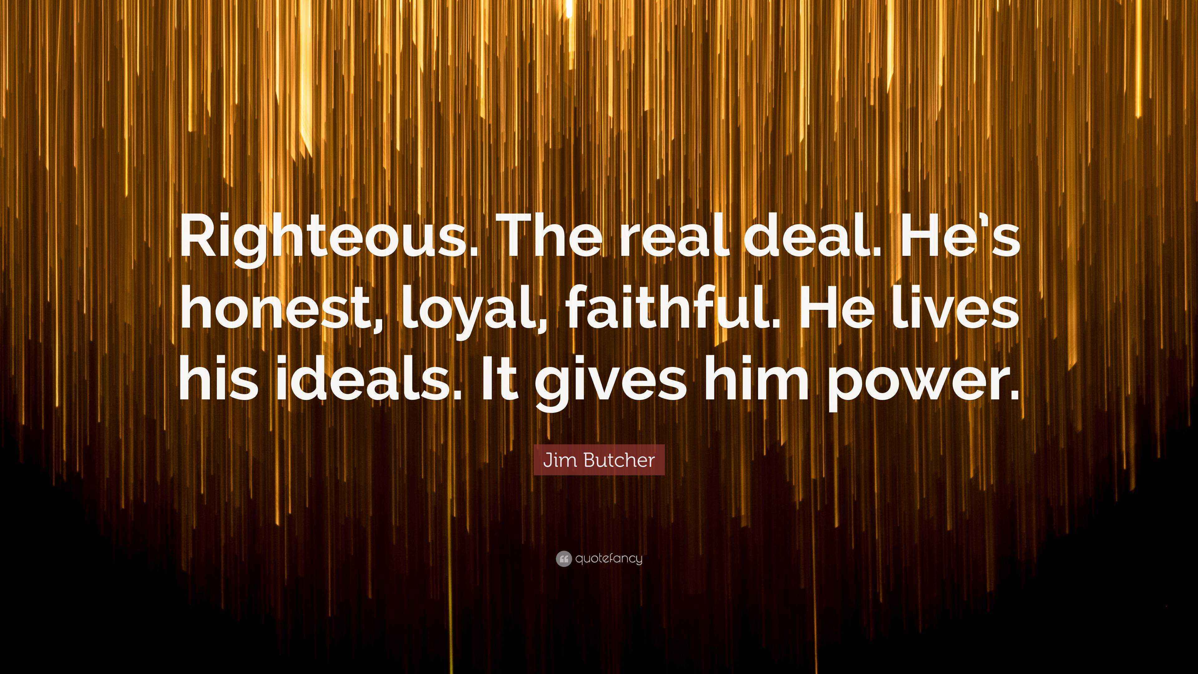 Jim Butcher Quote “Righteous. The real deal. He’s honest, loyal