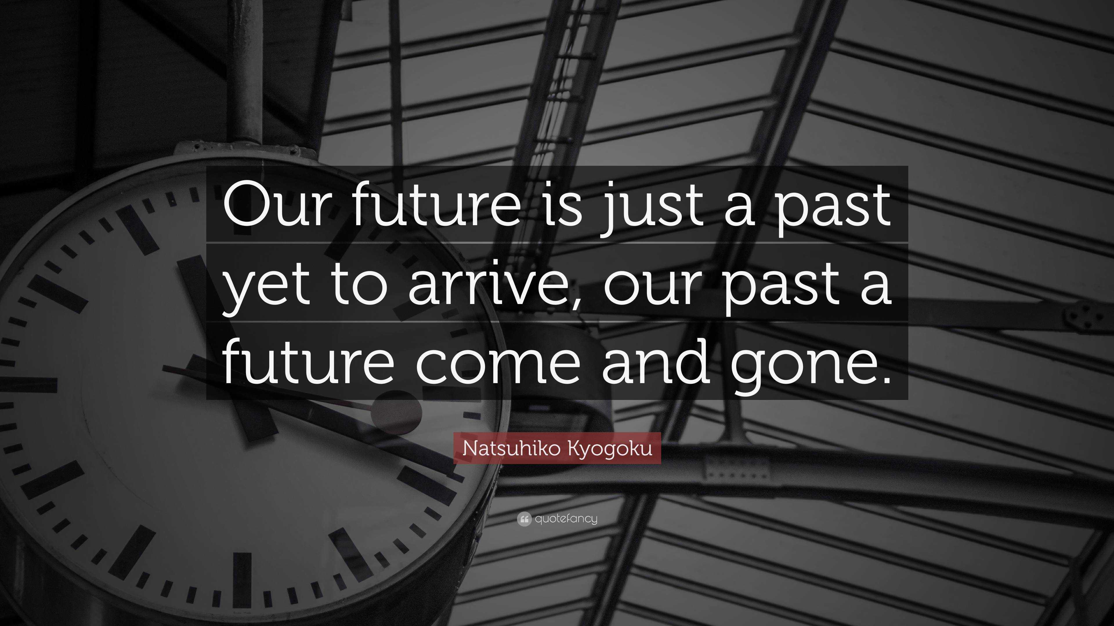 Natsuhiko Kyogoku Quote: “Our future is just a past yet to arrive, our ...