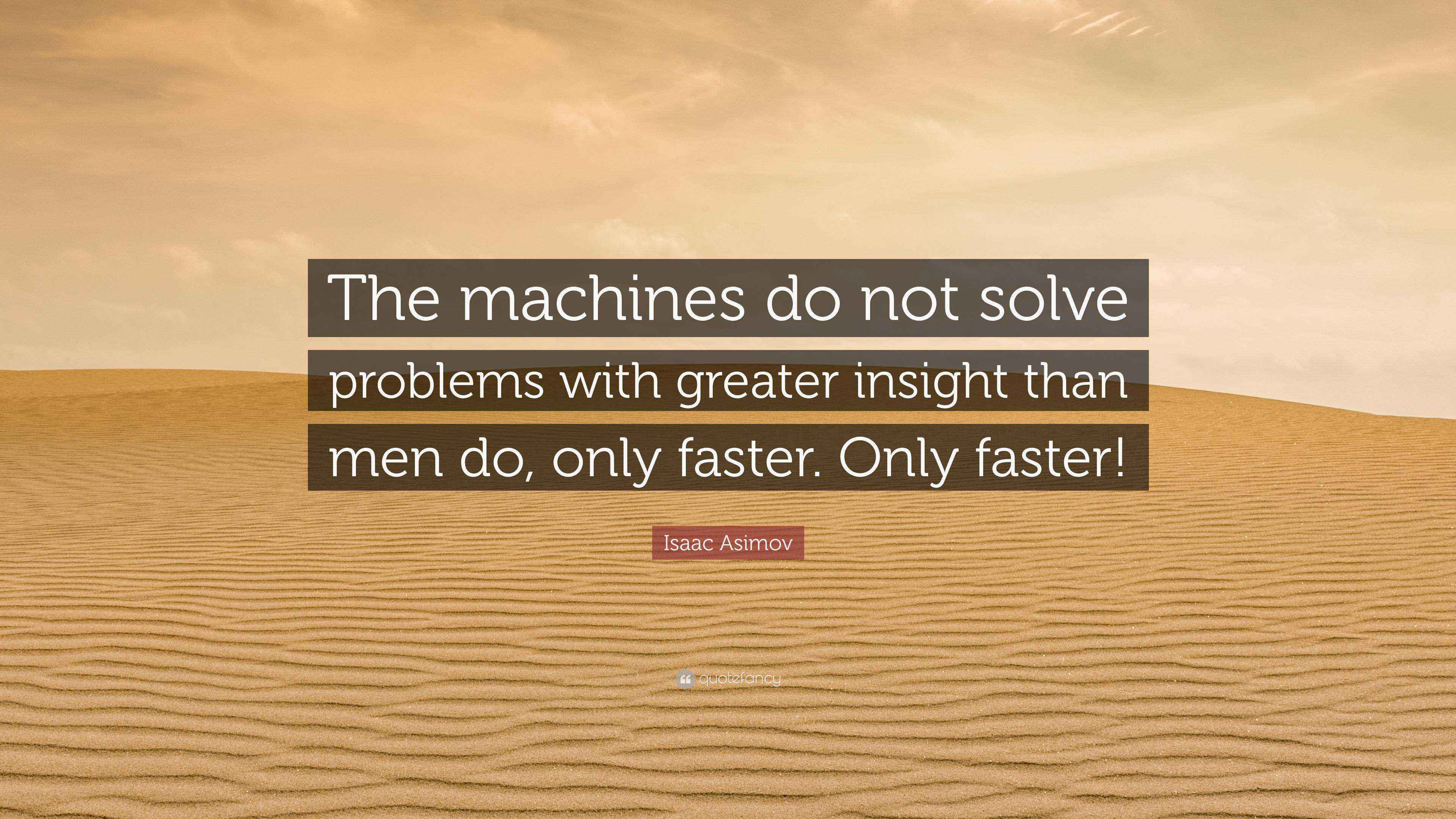 Isaac Asimov Quote “The machines do not solve problems with greater