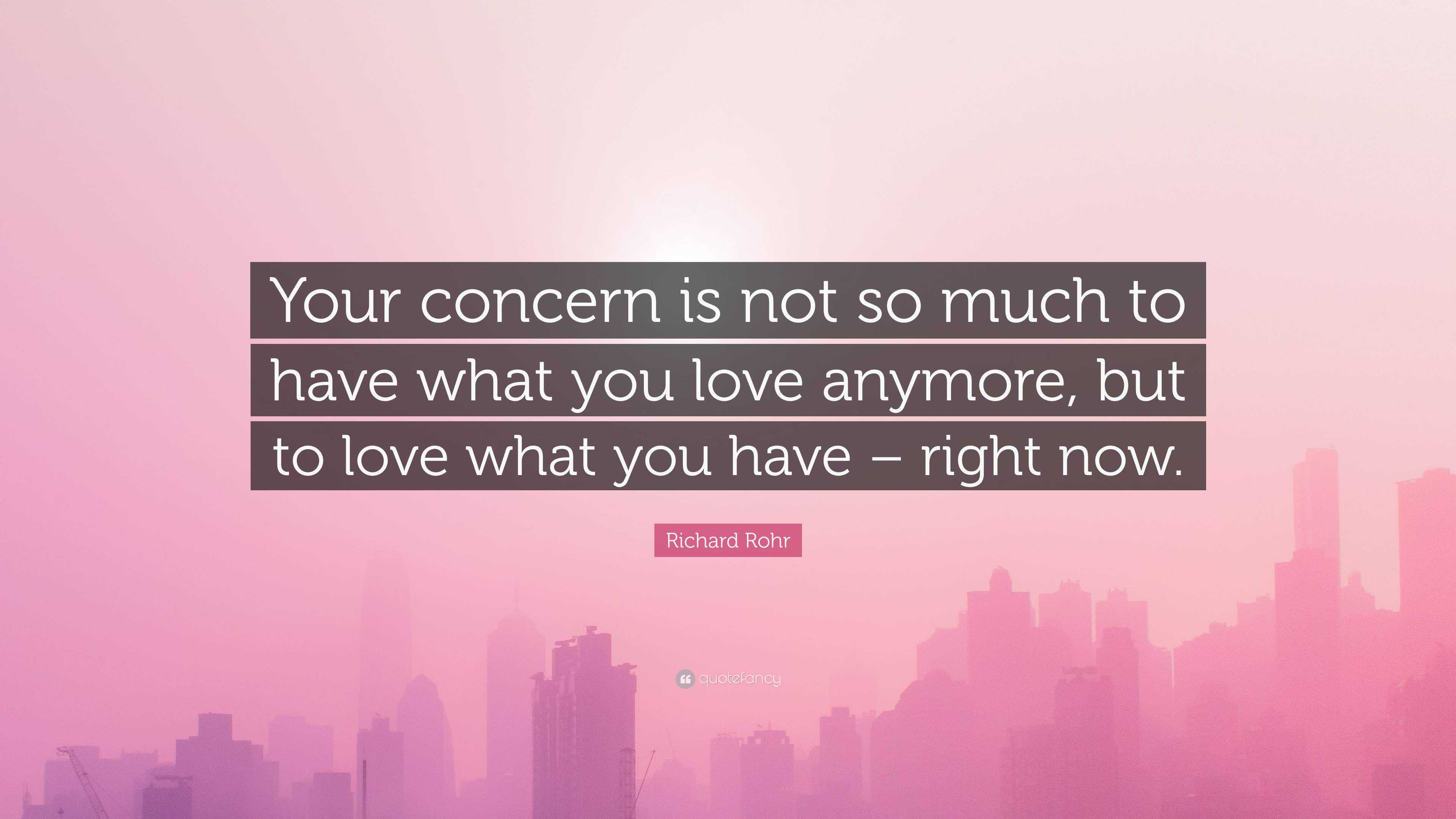Richard Rohr Quote: “Your concern is not so much to have what you love ...