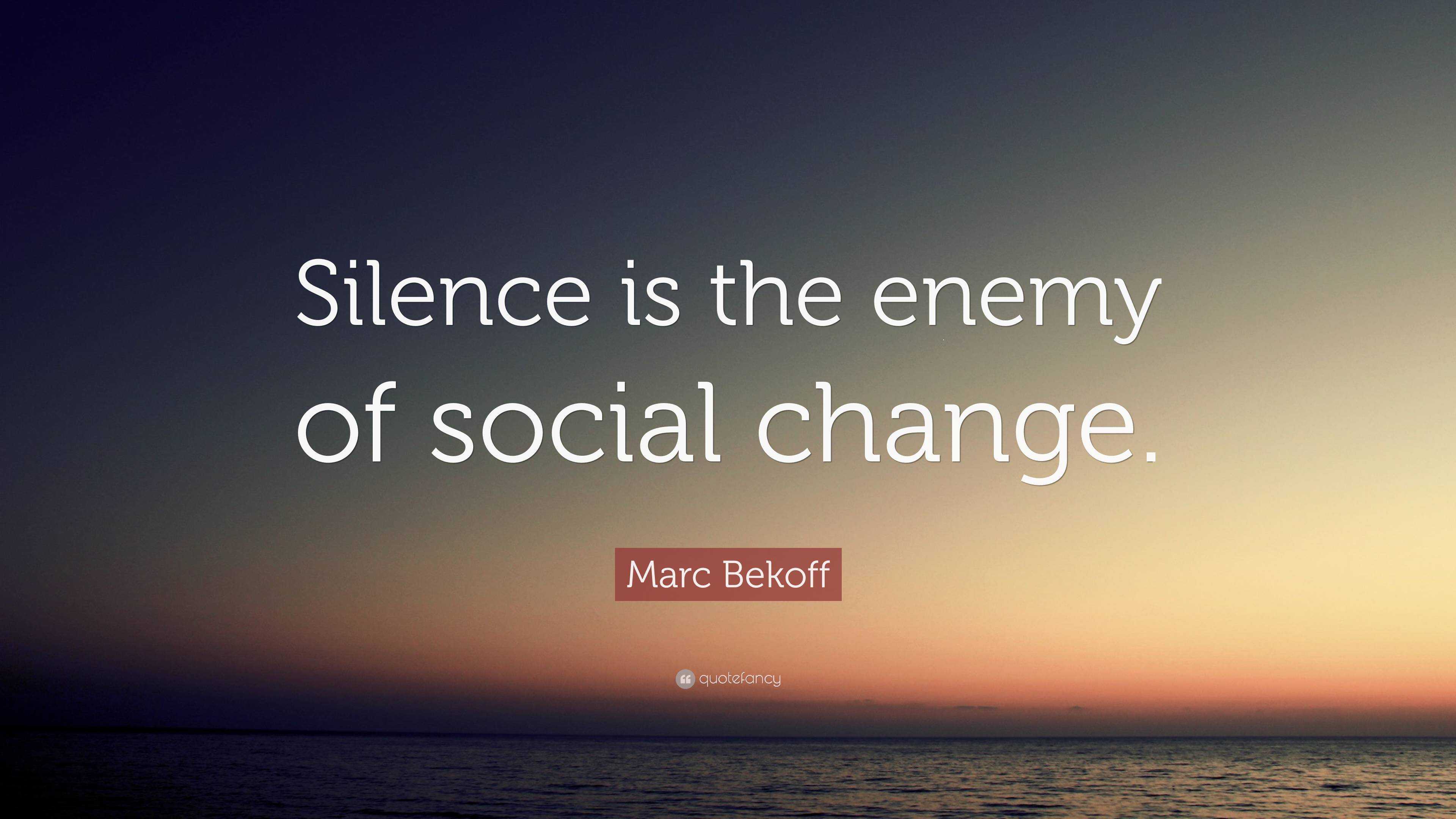 Marc Bekoff Quote: “Silence is the enemy of social change.”