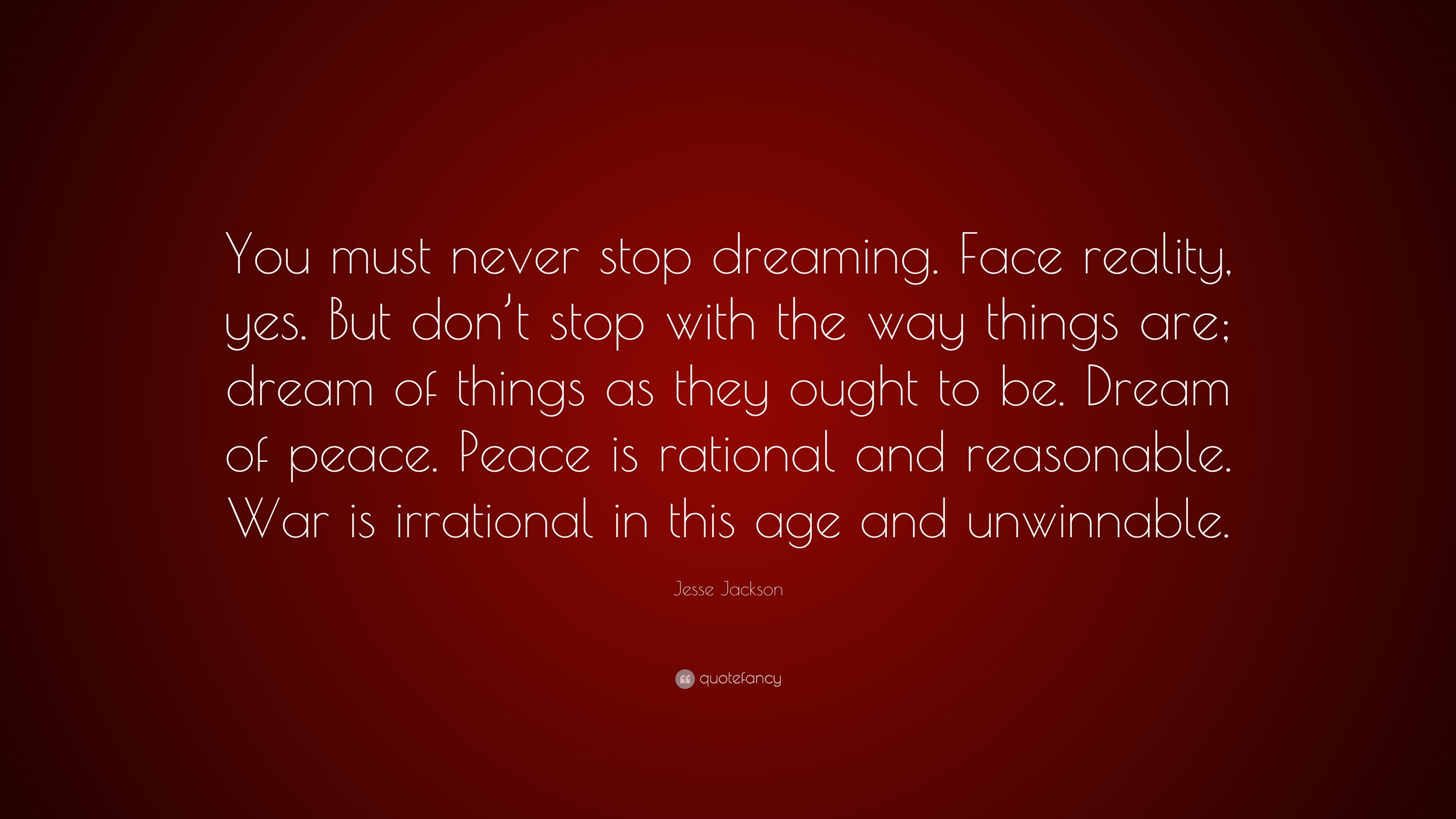 Jesse Jackson Quote: “You must never stop dreaming. Face reality, yes ...