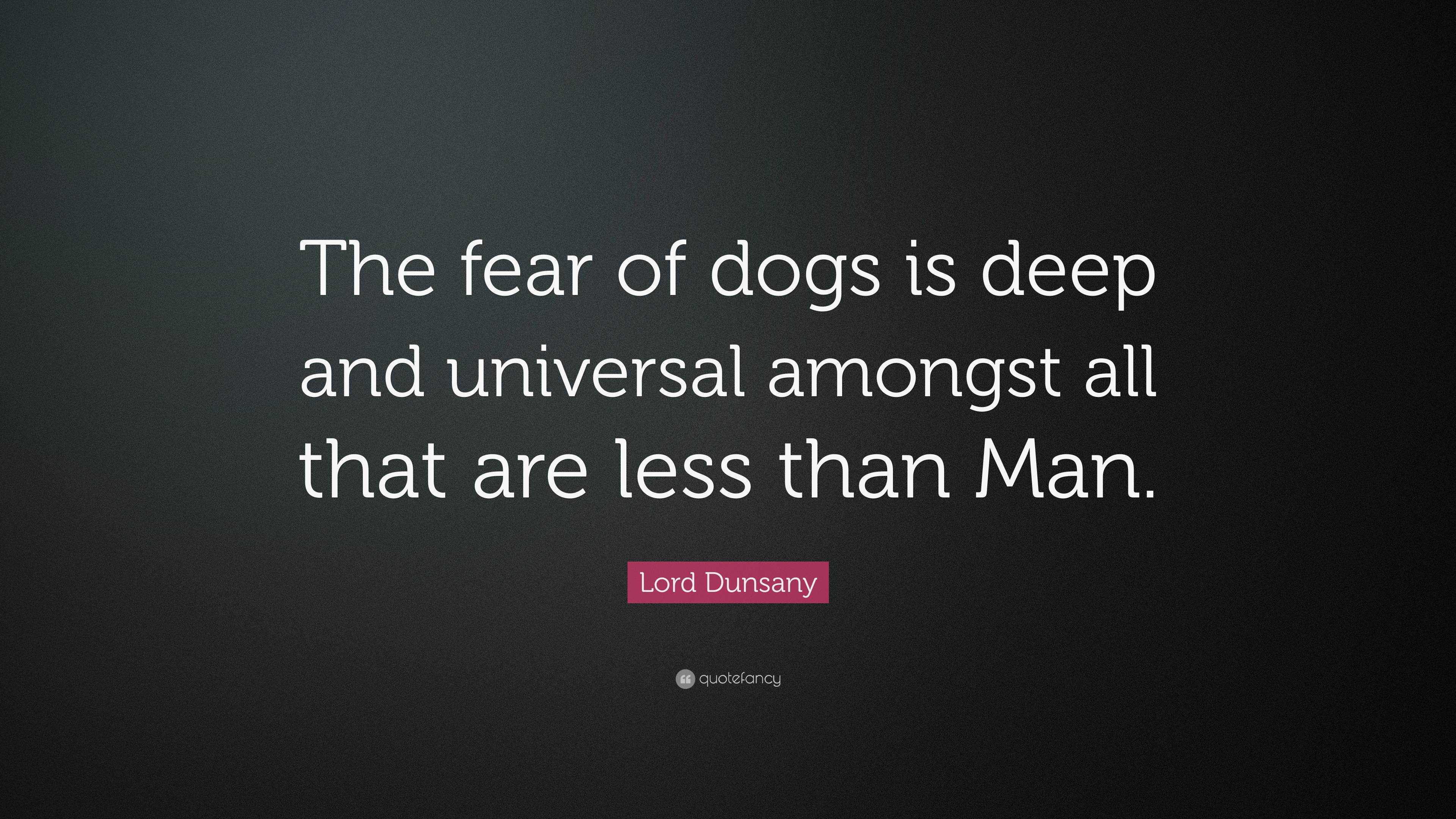 Lord Dunsany Quote: “The fear of dogs is deep and universal amongst all  that are less