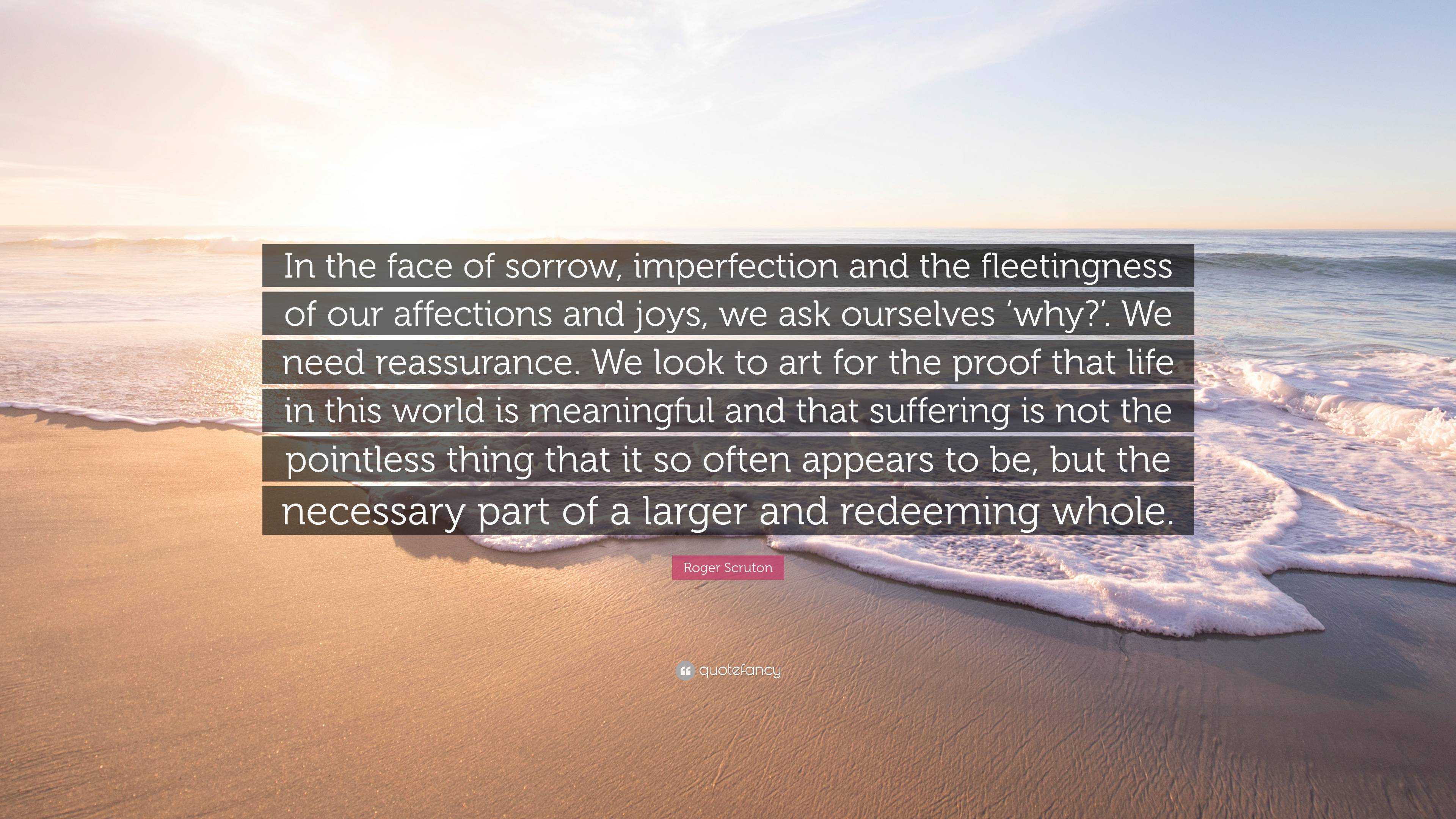 Roger Scruton Quote: “In the face of sorrow, imperfection and the ...