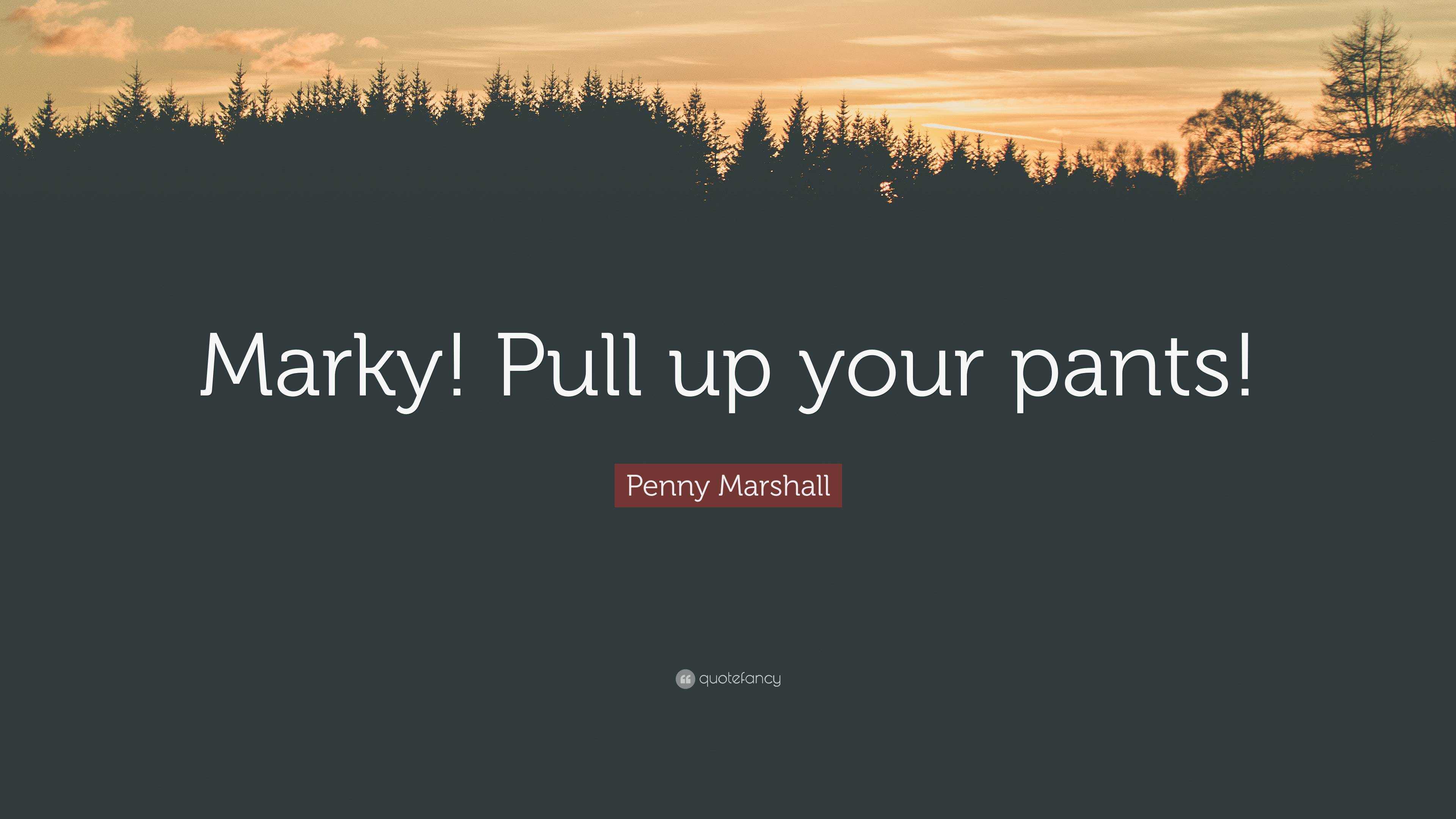 Penny Marshall Quote: “Marky! Pull up your pants!”