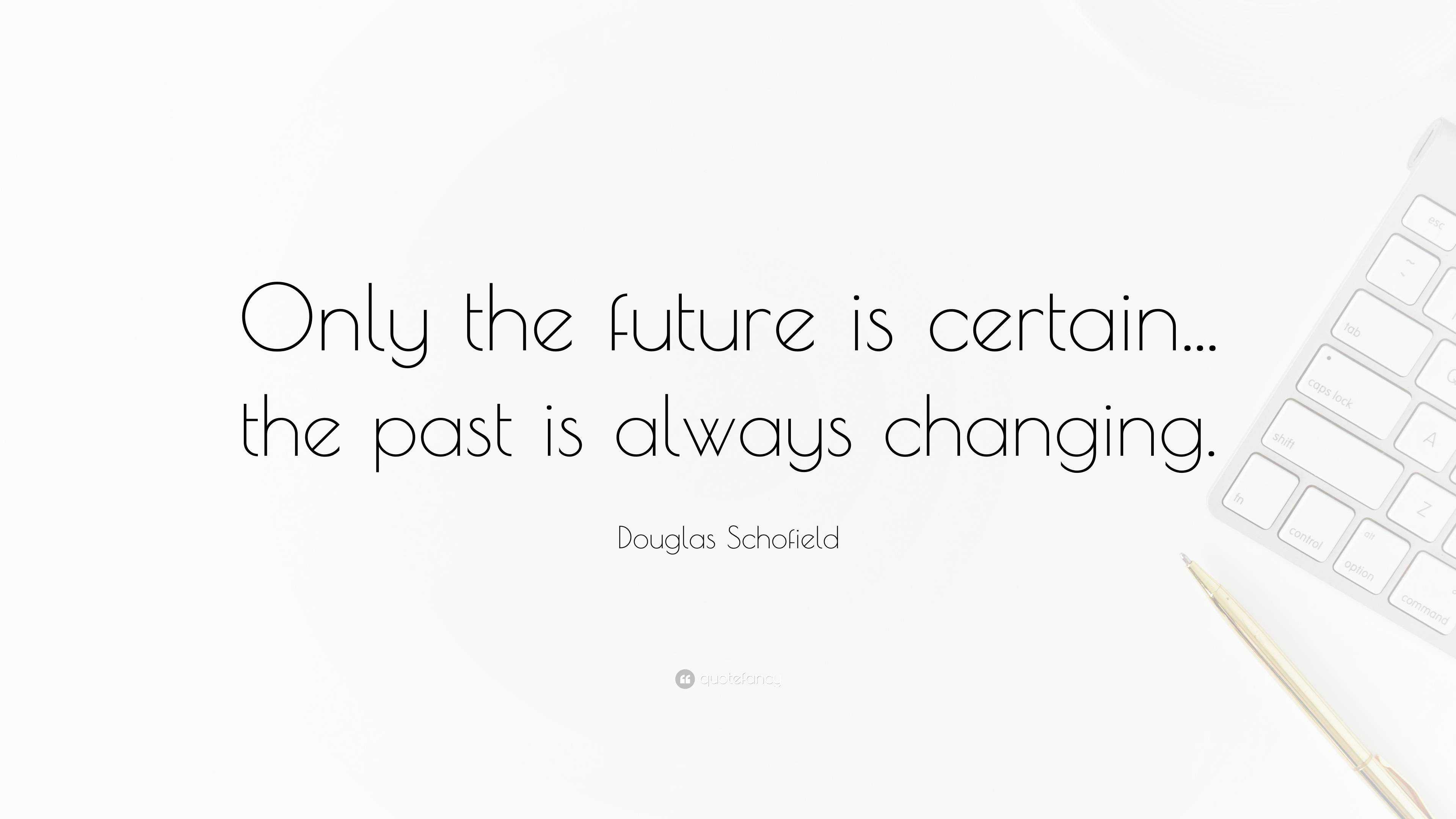 Douglas Schofield Quote “Only the future is certain... the past is