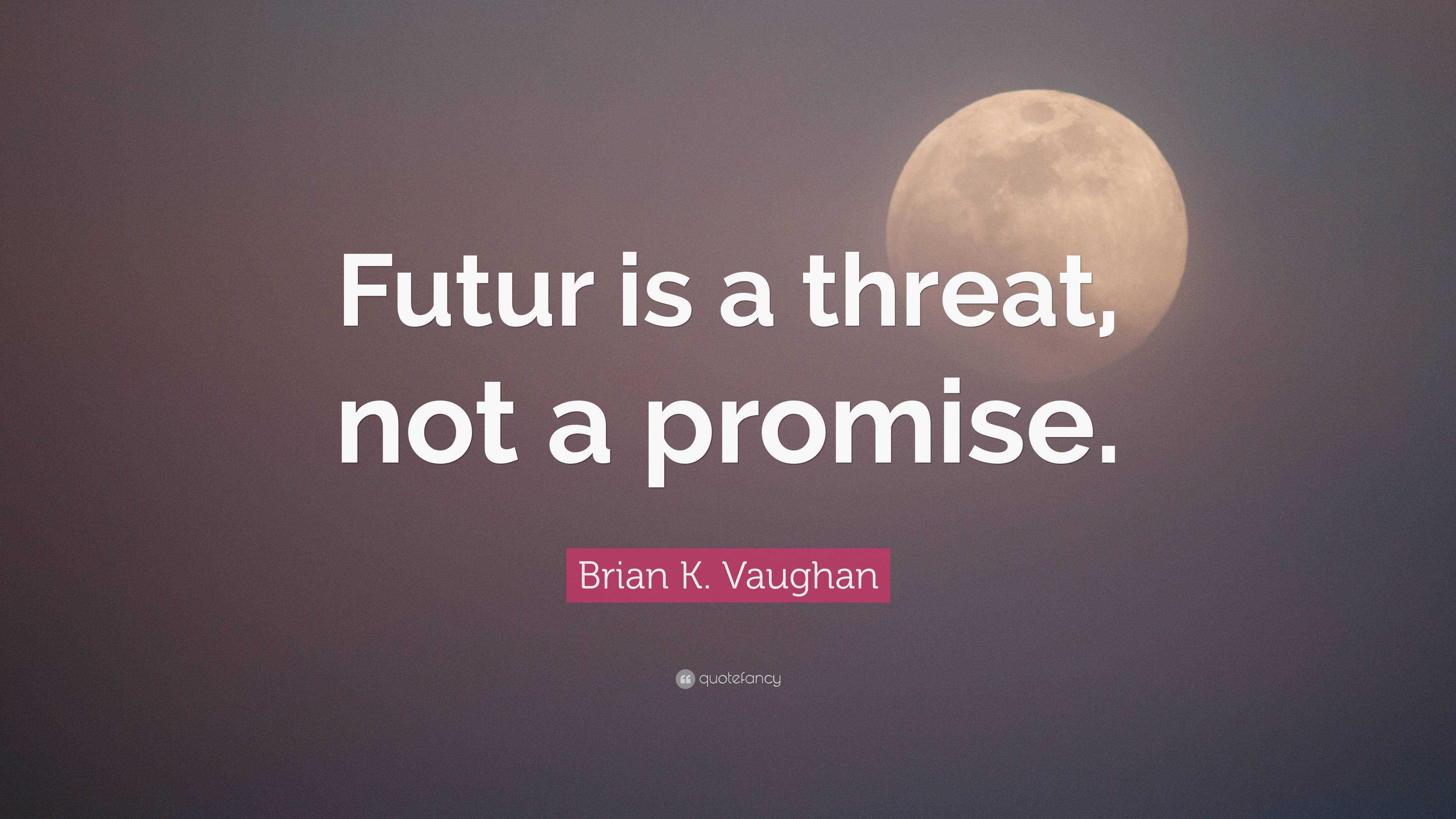 Brian K. Vaughan Quote: “Futur is a threat, not a promise.”