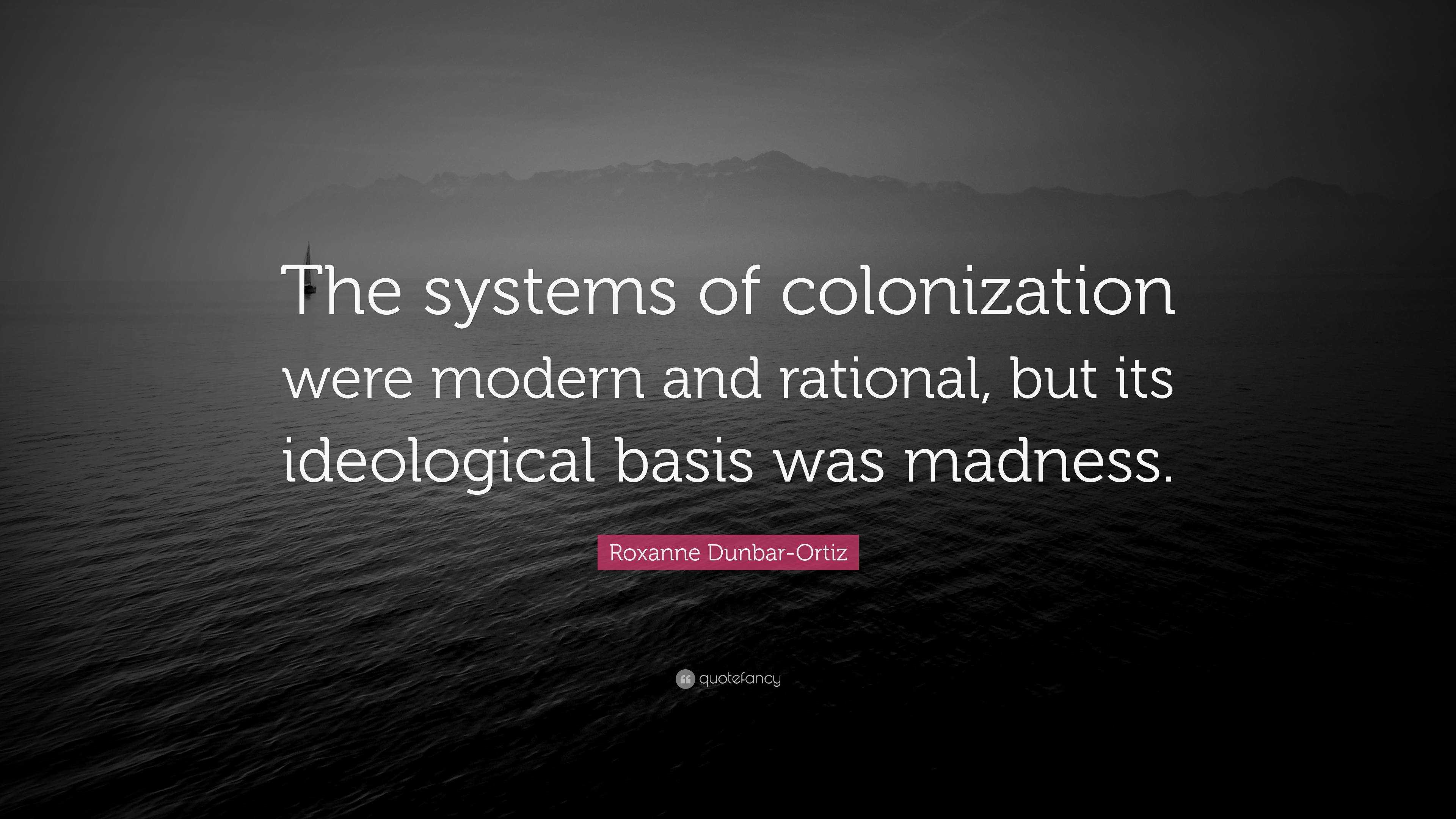 Roxanne Dunbar-Ortiz Quote: “The Systems Of Colonization Were Modern ...