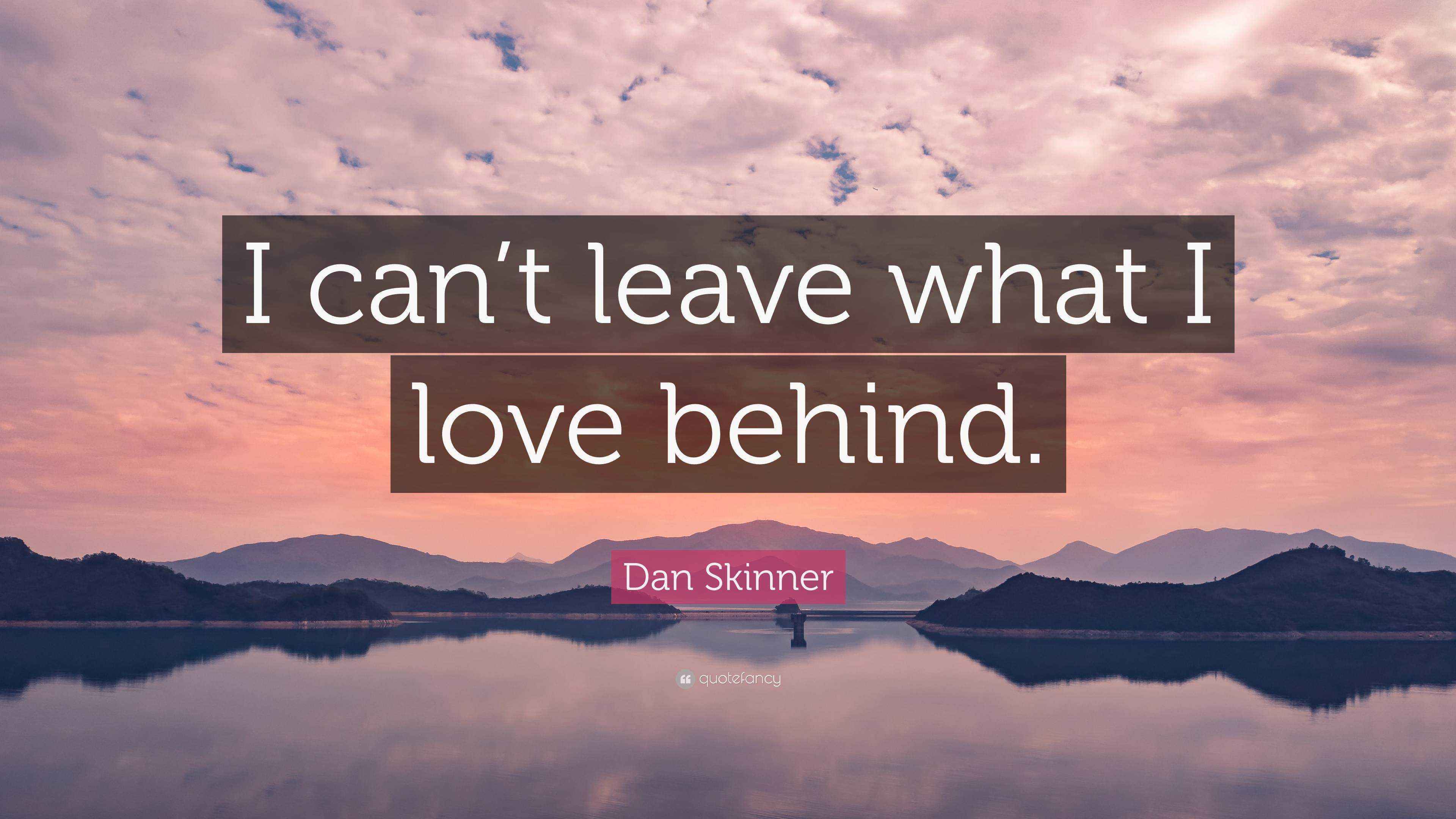 Dan Skinner Quote “I can’t leave what I love behind.”