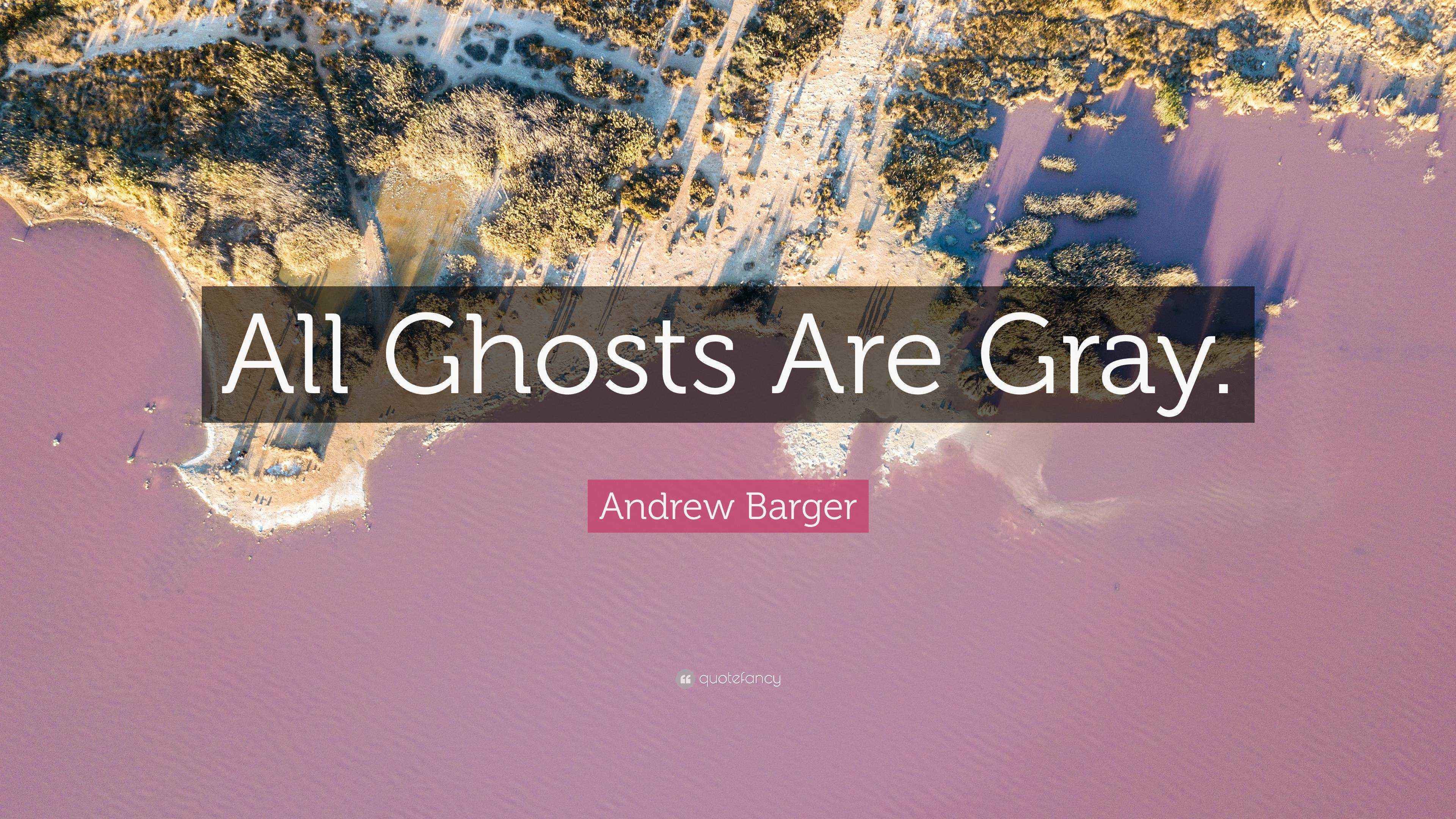 Andrew Barger Quote: “All Ghosts Are Gray.”