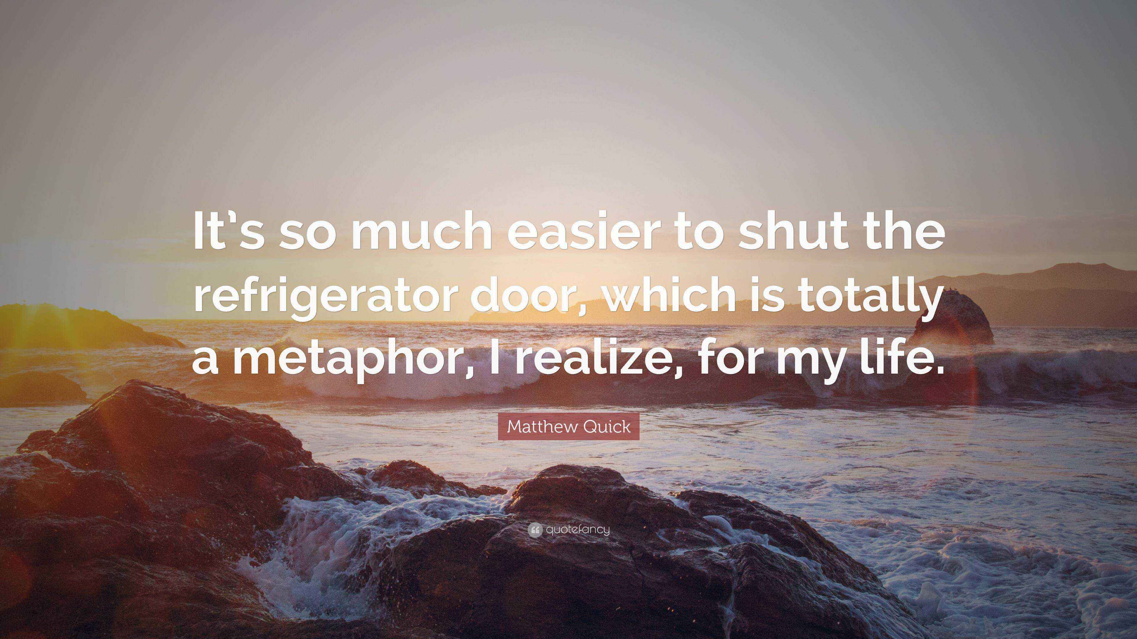 Matthew Quick Quote “It’s so much easier to shut the refrigerator door, which is totally a
