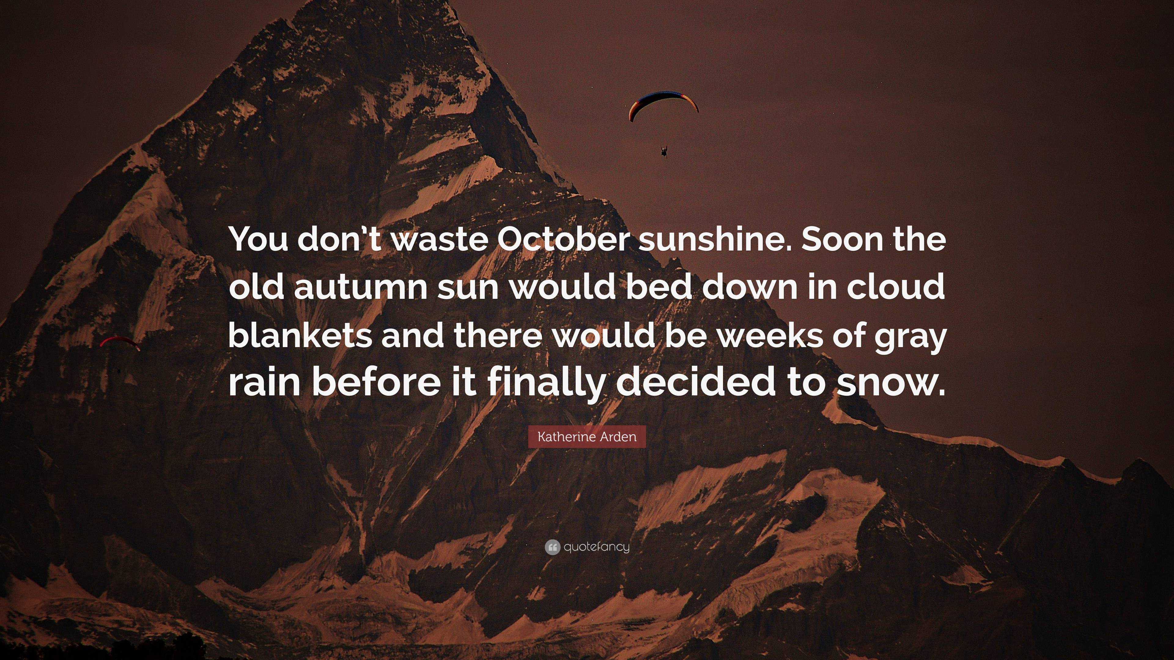 Katherine Arden Quote You don t waste October sunshine. Soon the