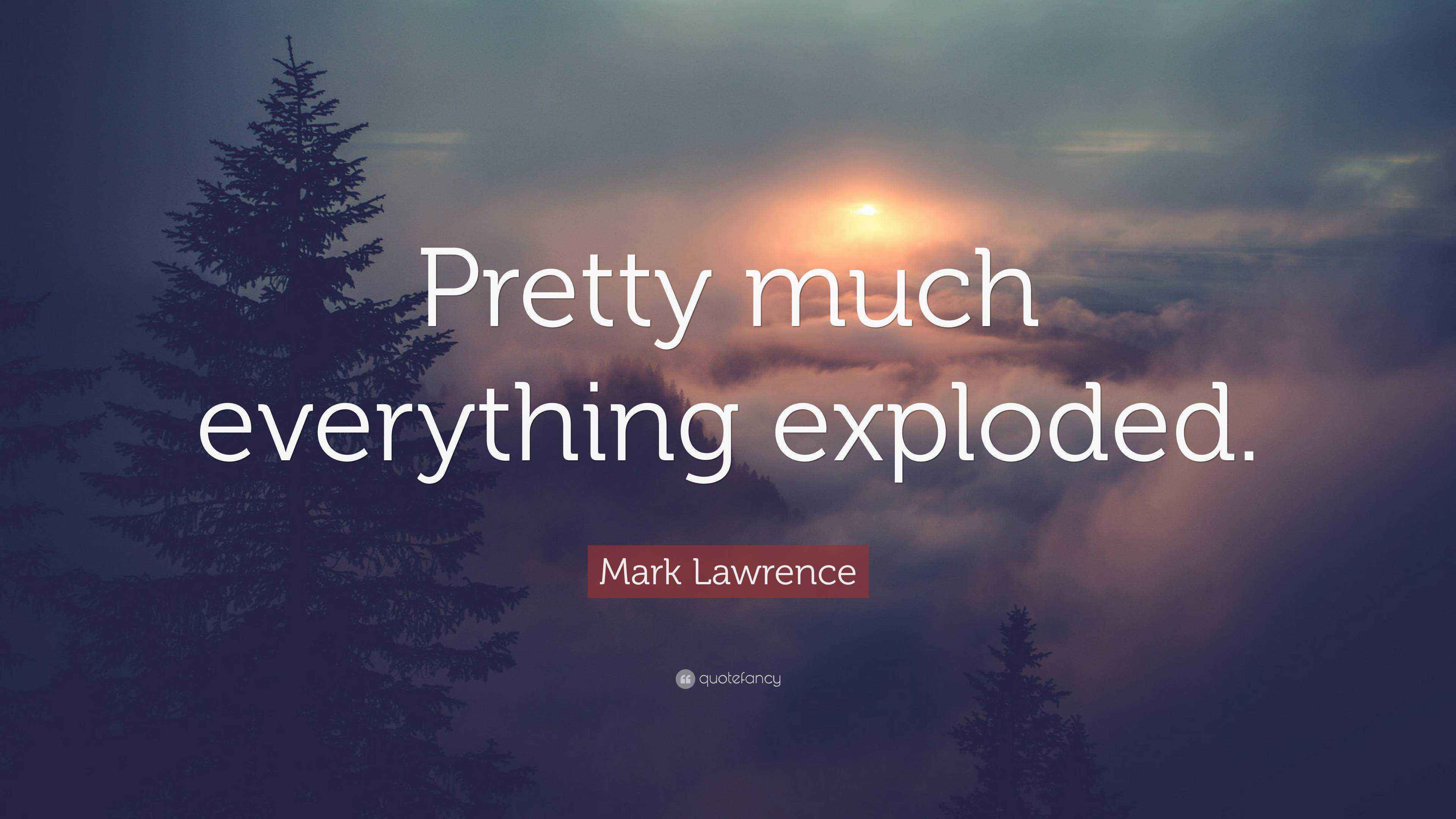 Mark Lawrence Quote: “Pretty much everything exploded.”