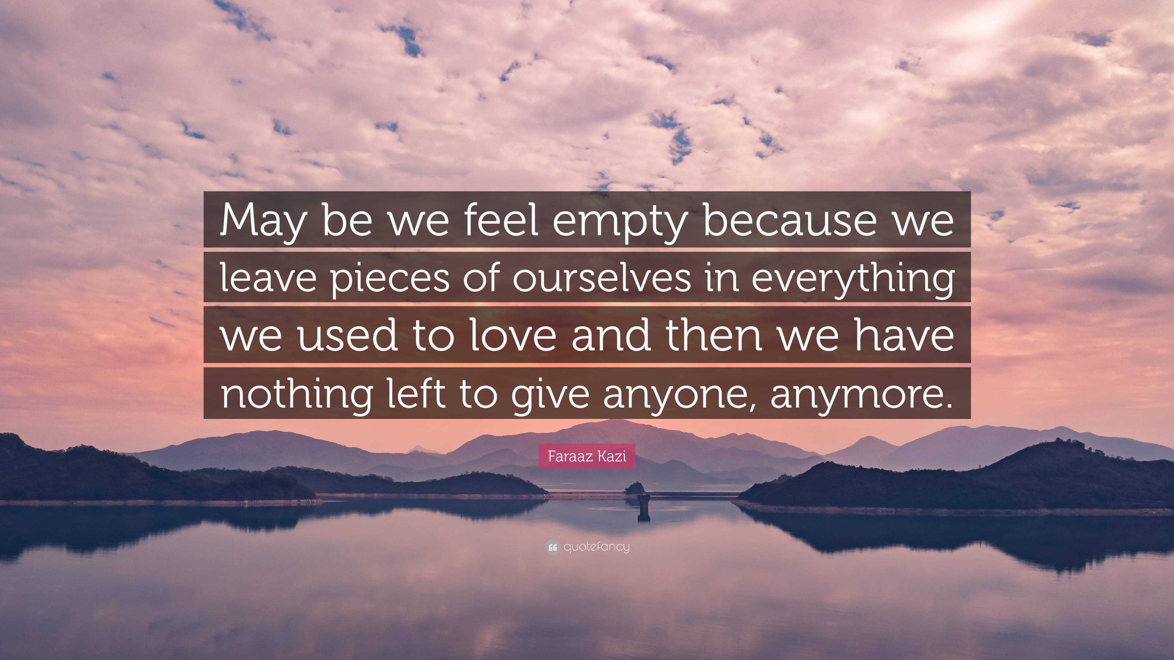 Faraaz Kazi Quote: “May be we feel empty because we leave pieces of ...