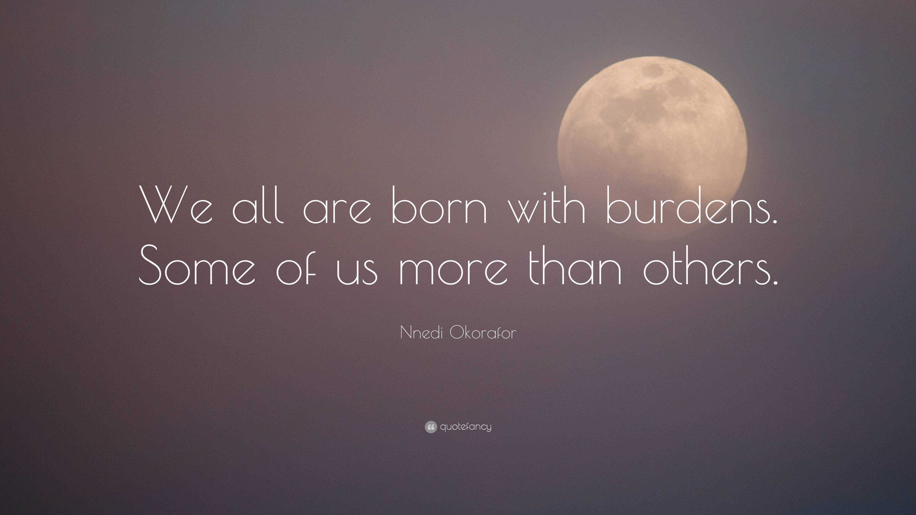 Nnedi Okorafor Quote We All Are Born With Burdens Some Of Us More Than Others