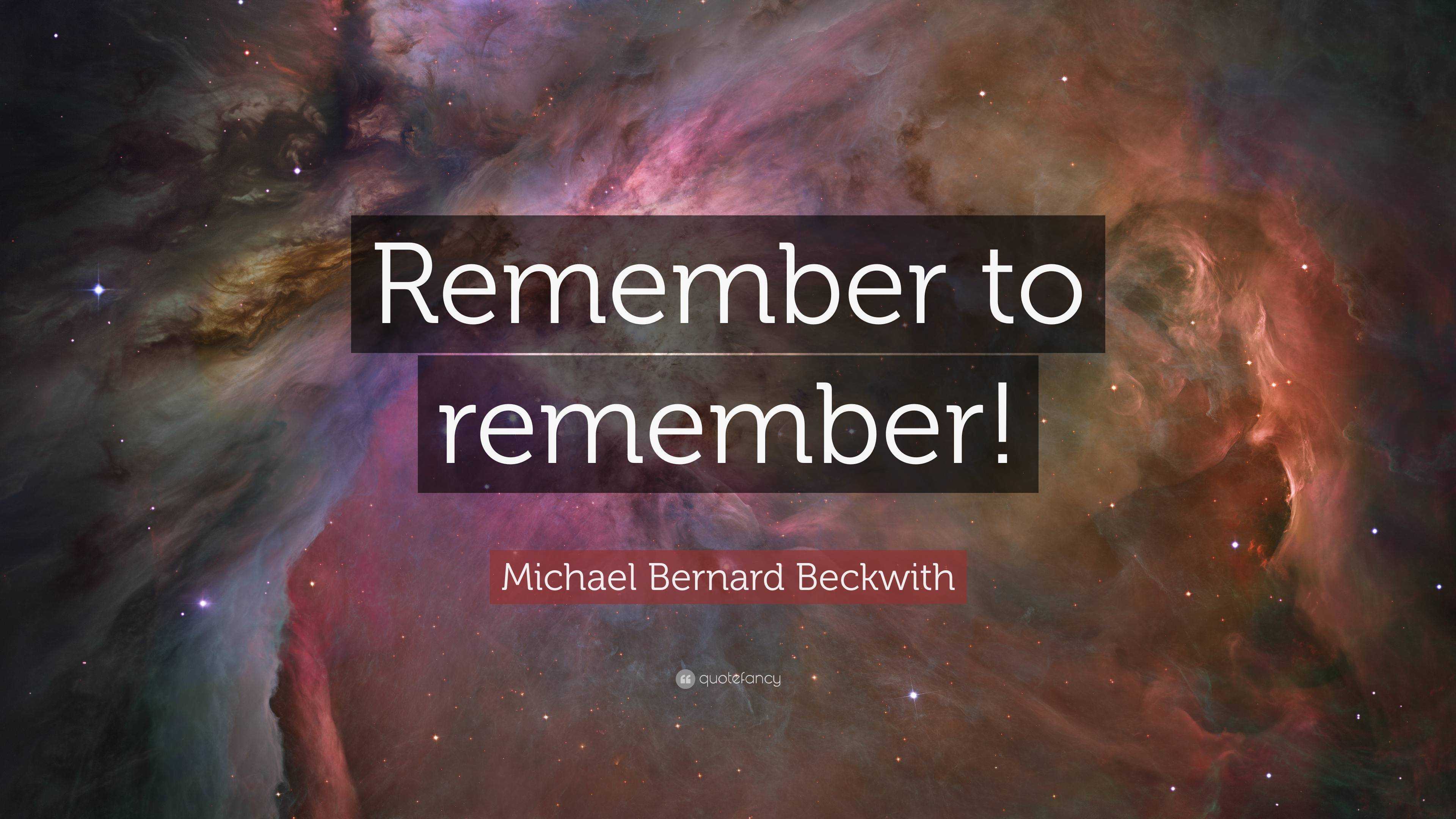 Michael Bernard Beckwith Quote: “Remember To Remember!”