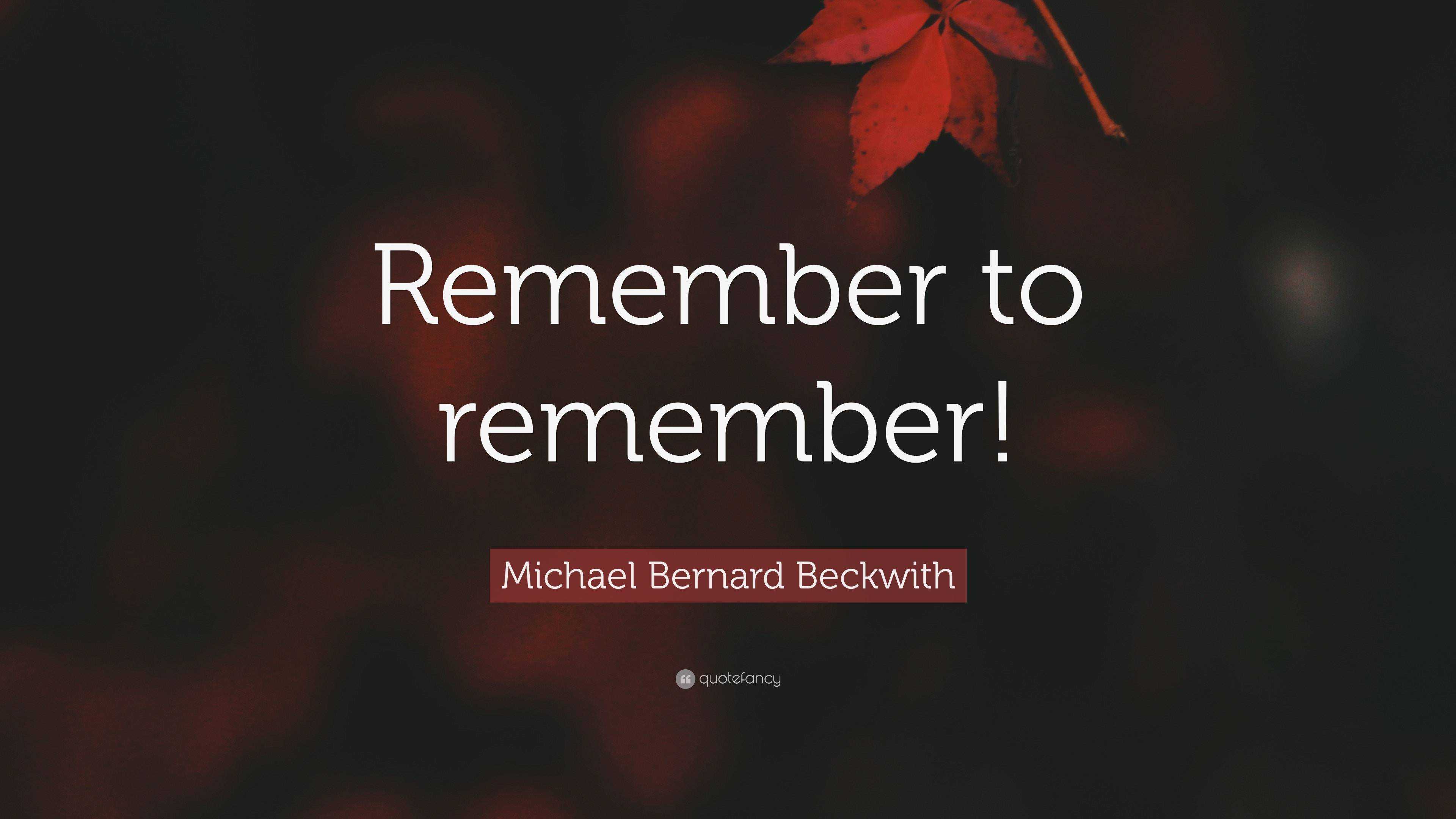 Michael Bernard Beckwith Quote: “Remember To Remember!”