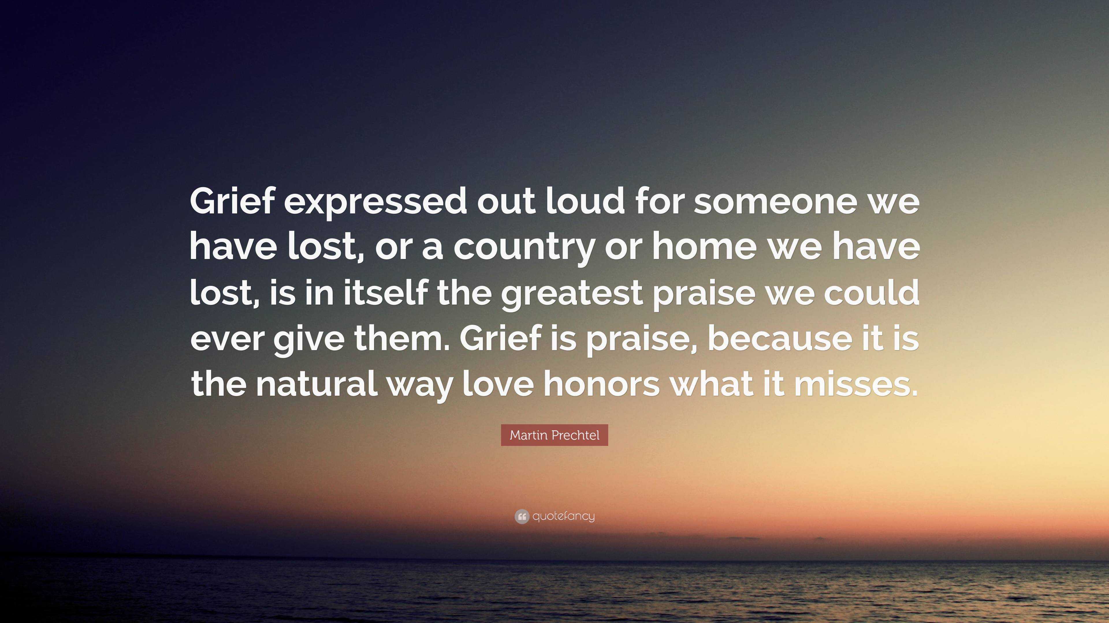 Martin Prechtel Quote: “Grief expressed out loud for someone we have ...