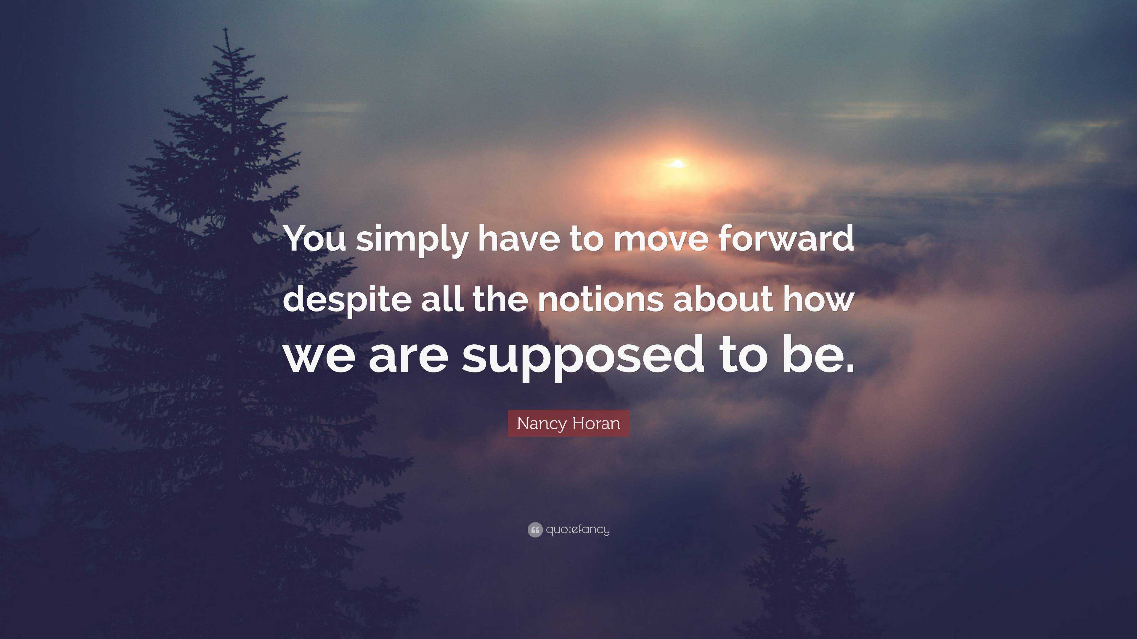 Nancy Horan Quote: “You simply have to move forward despite all the ...