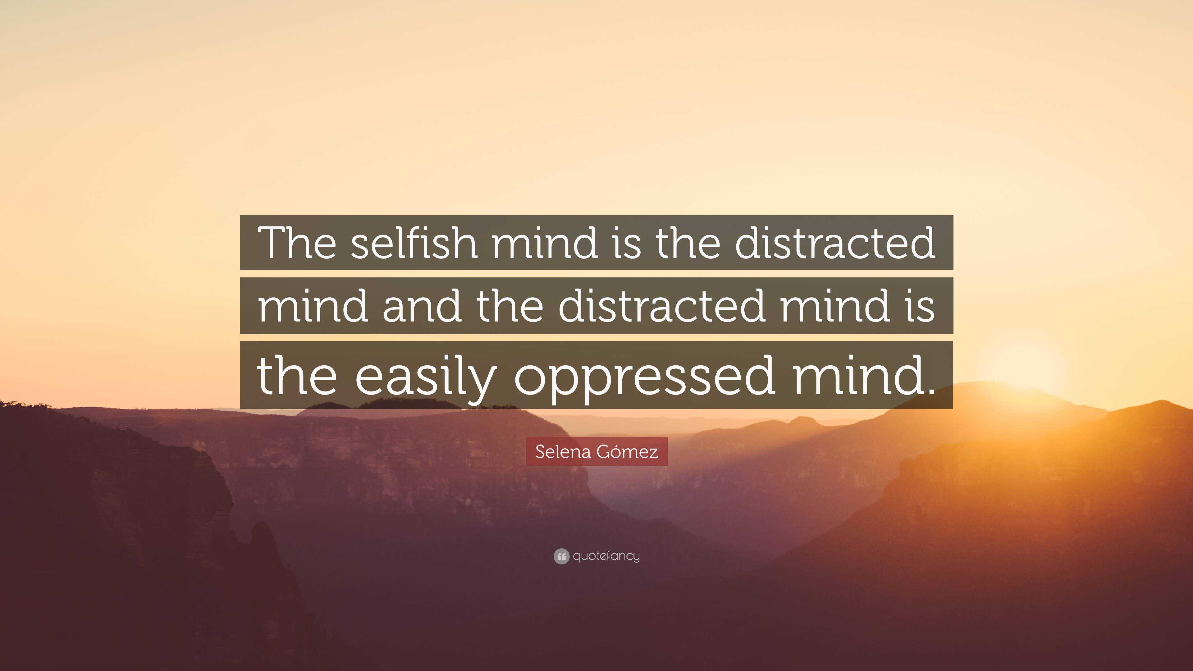 Selena Gómez Quote: “The selfish mind is the distracted mind and the ...