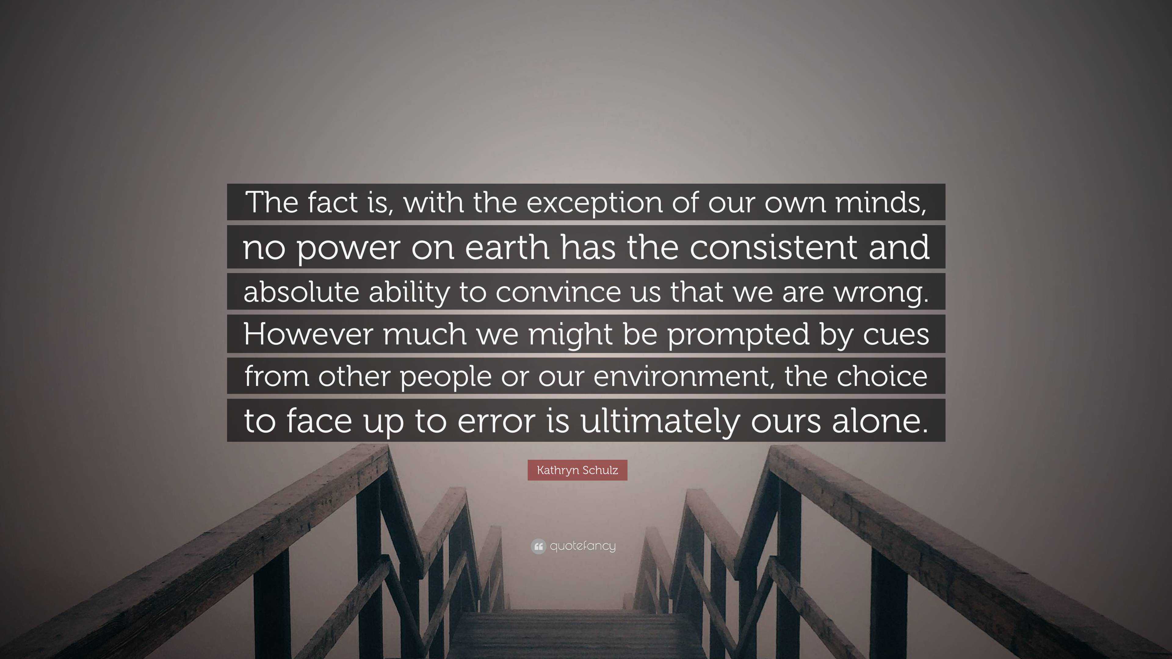 Kathryn Schulz Quote: “The fact is, with the exception of our own minds ...