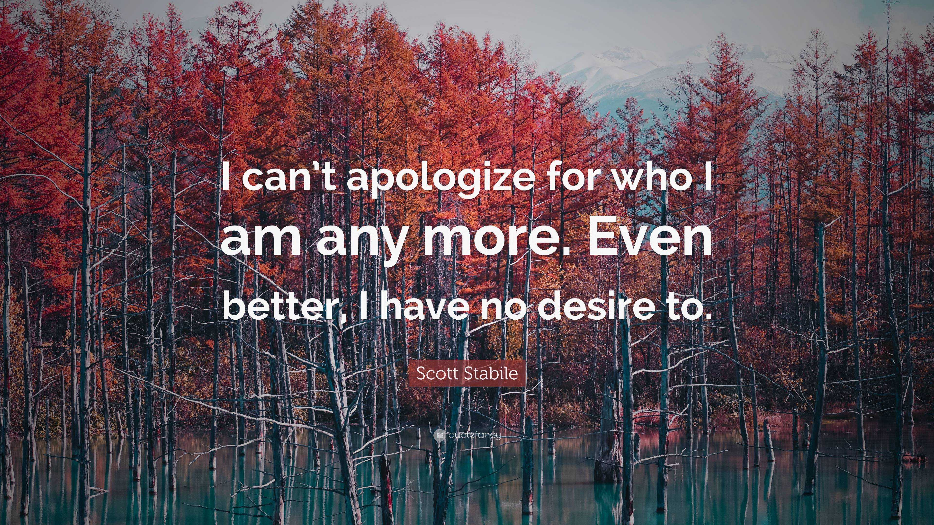 Scott Stabile Quote: “I can’t apologize for who I am any more. Even ...