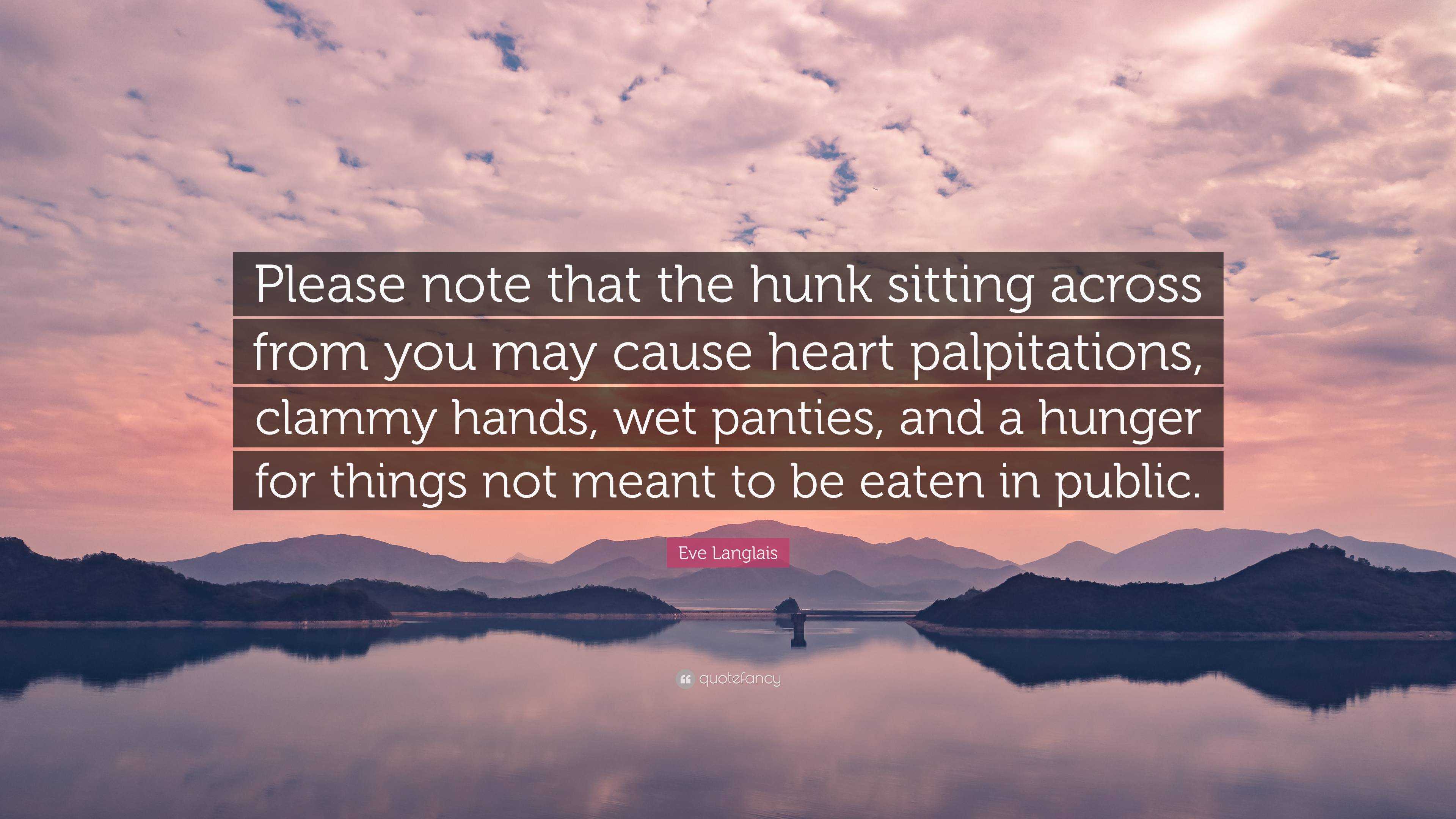 Eve Langlais Quote: “Please note that the hunk sitting across from you may  cause heart palpitations, clammy hands, wet panties, and a hunger ...”