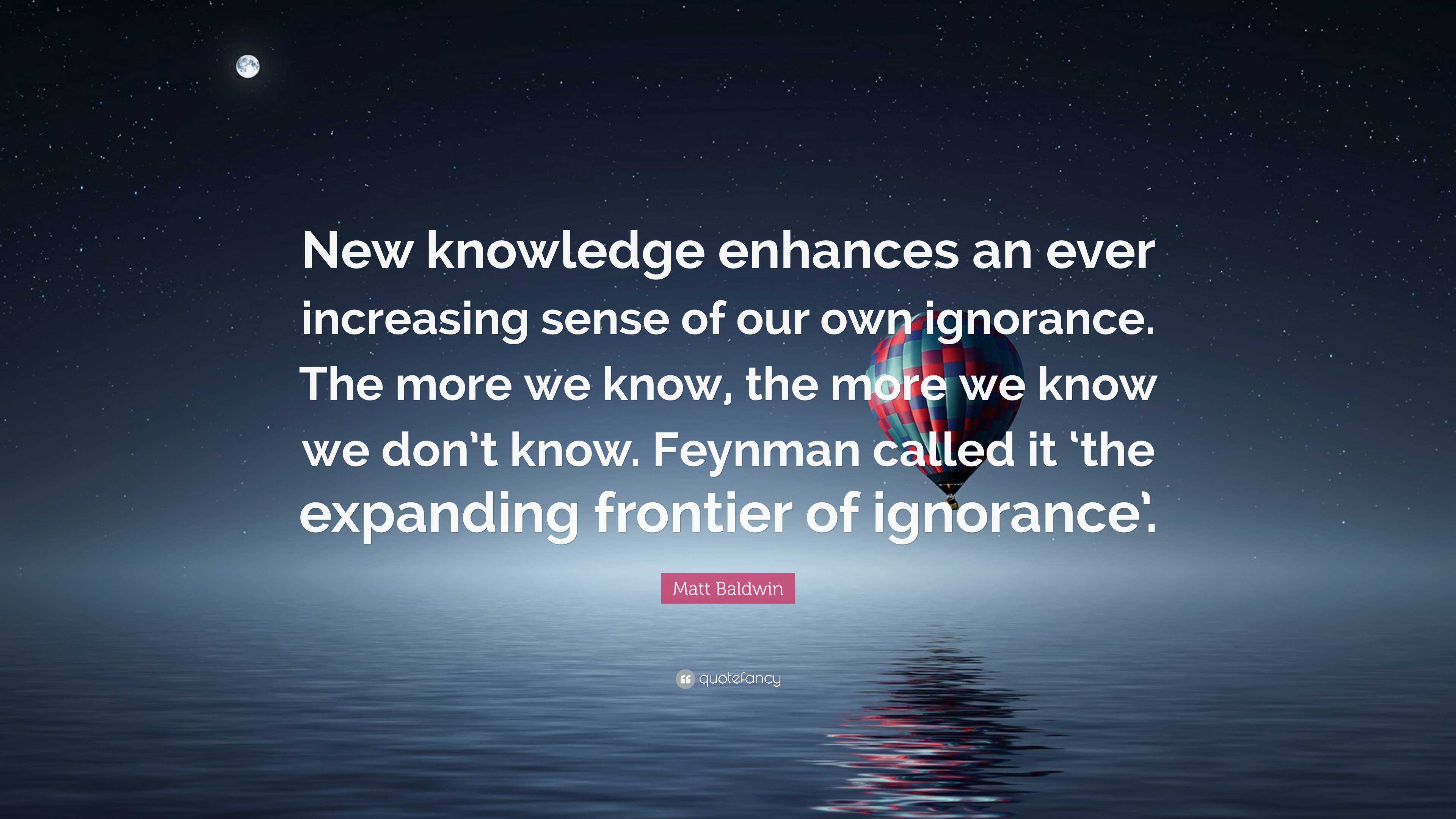 Matt Baldwin Quote: “New knowledge enhances an ever increasing sense of ...