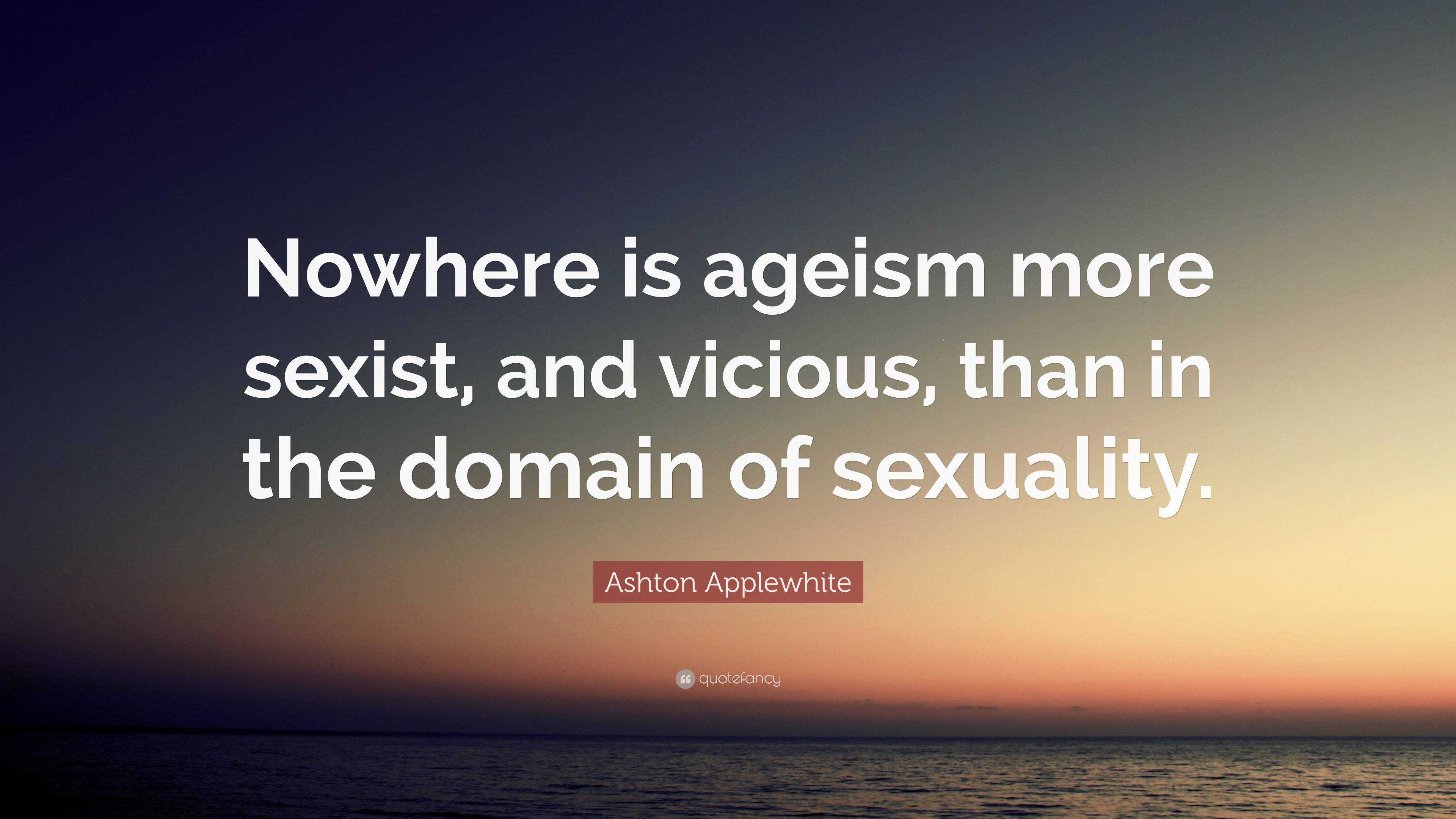 Ashton Applewhite Quote “nowhere Is Ageism More Sexist And Vicious Than In The Domain Of