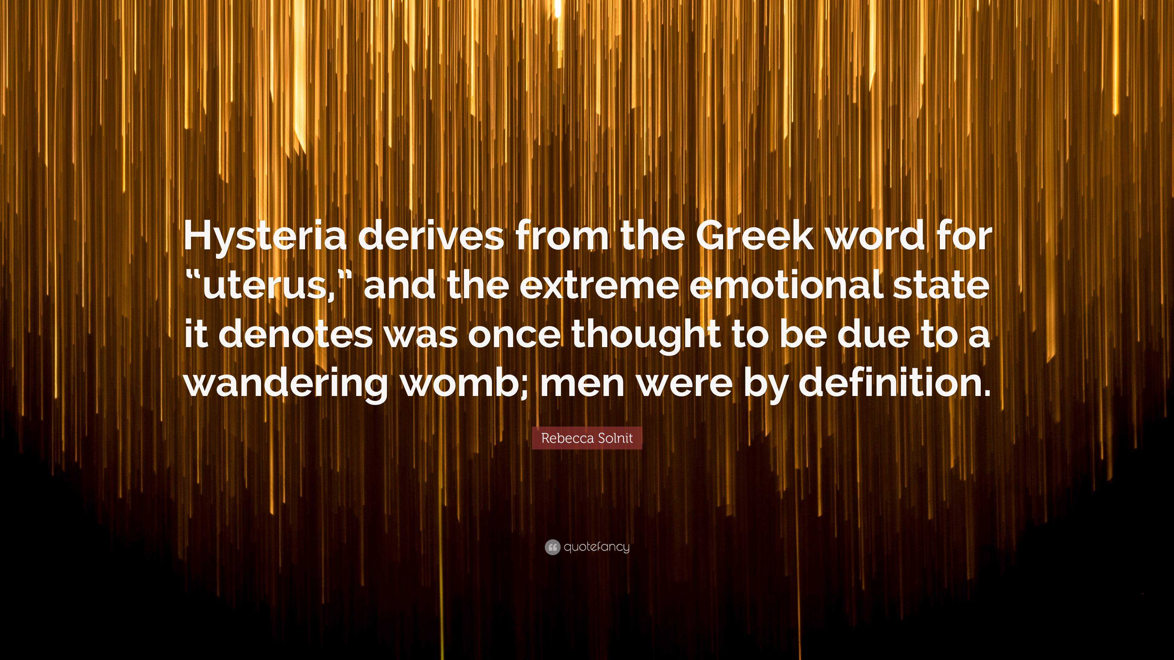 rebecca-solnit-quote-hysteria-derives-from-the-greek-word-for-uterus