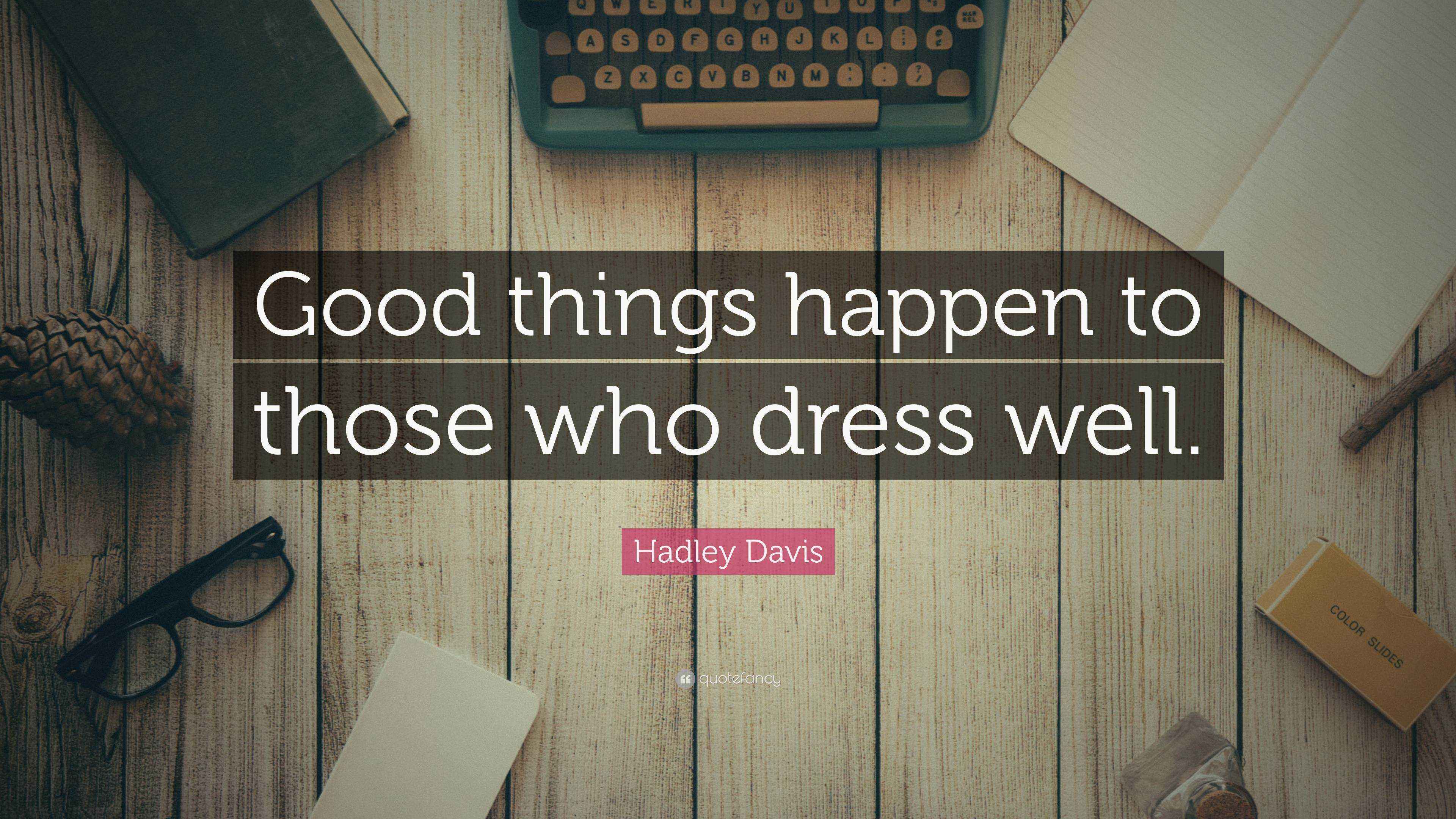 Hadley Davis Quote “Good things happen to those who dress well.”
