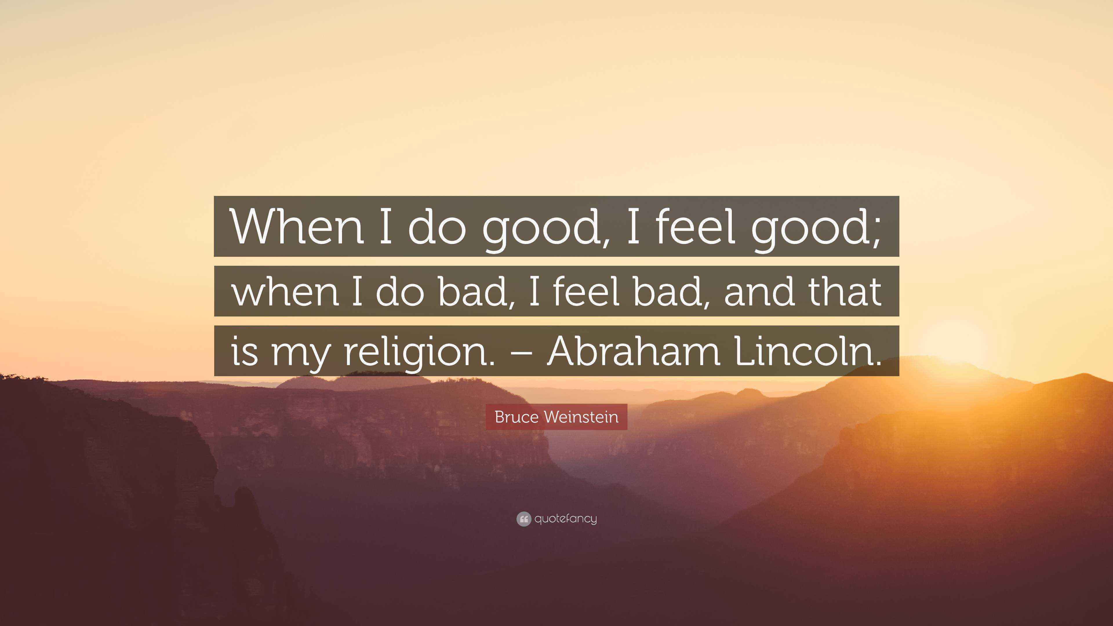Bruce Weinstein Quote: “When I do good, I feel good; when I do bad, I