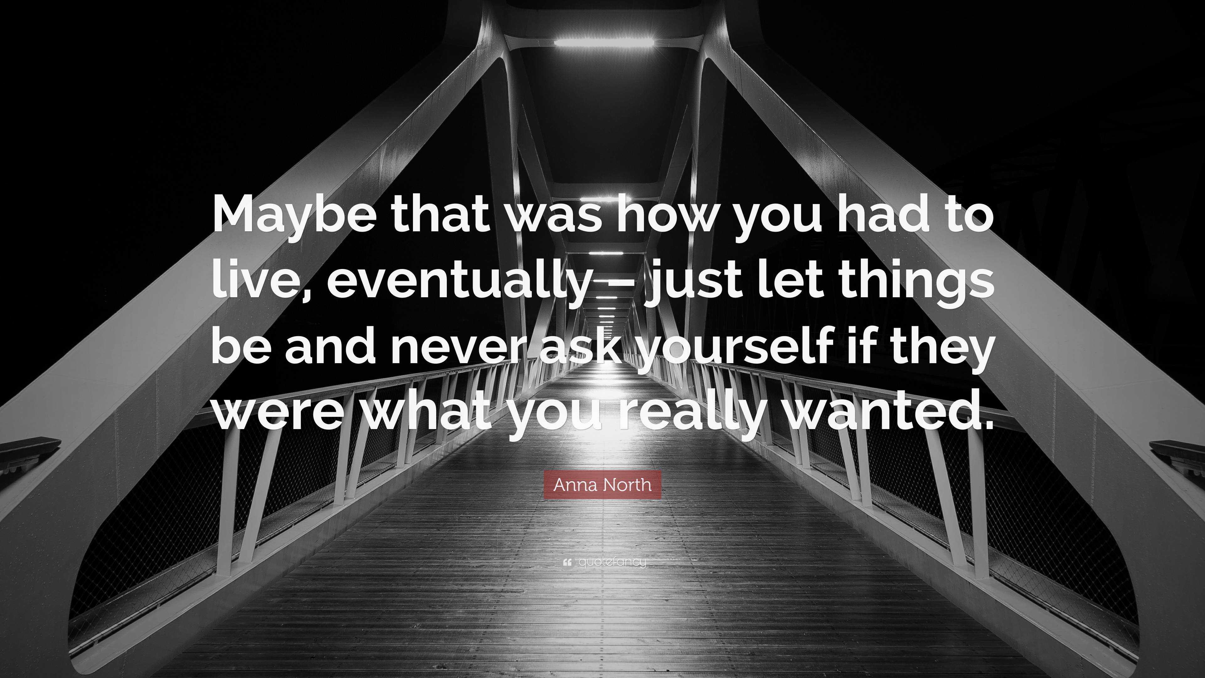 Anna North Quote “maybe That Was How You Had To Live Eventually Just Let Things Be And Never