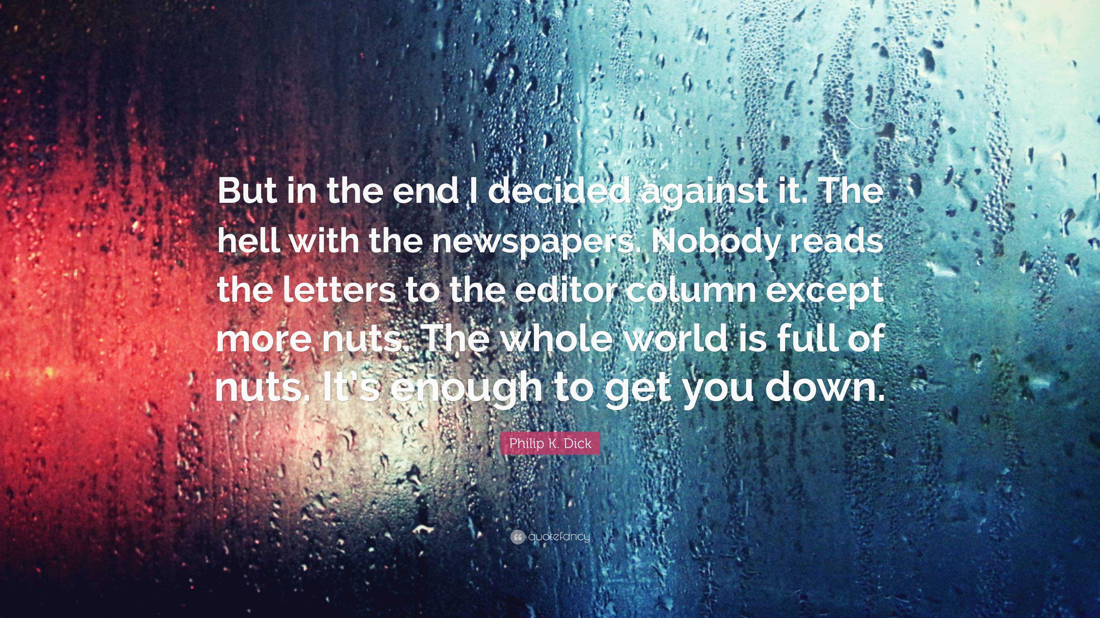 Philip K. Dick Quote: “But in the end I decided against it. The hell with  the newspapers. Nobody reads the letters to the editor column except ...”