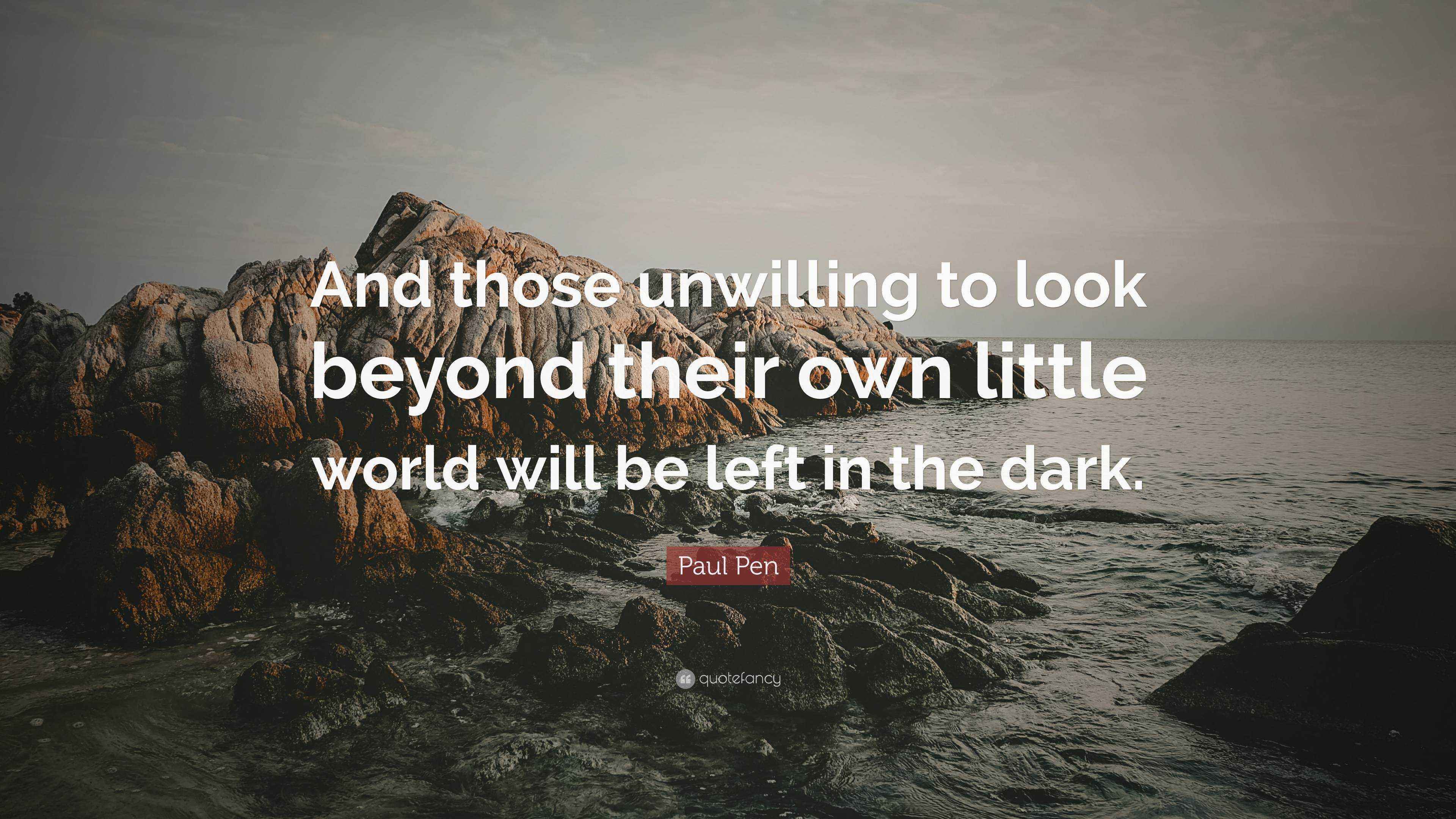 Paul Pen Quote “And those unwilling to look beyond their own little
