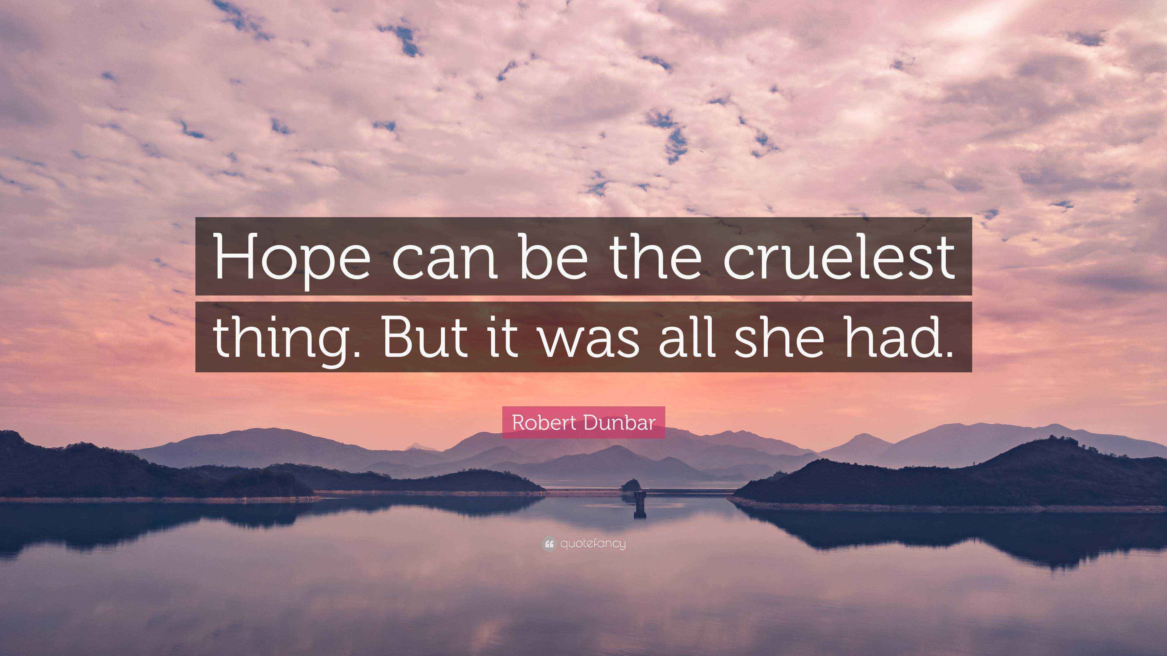 Robert Dunbar Quote “Hope can be the cruelest thing. But it was all