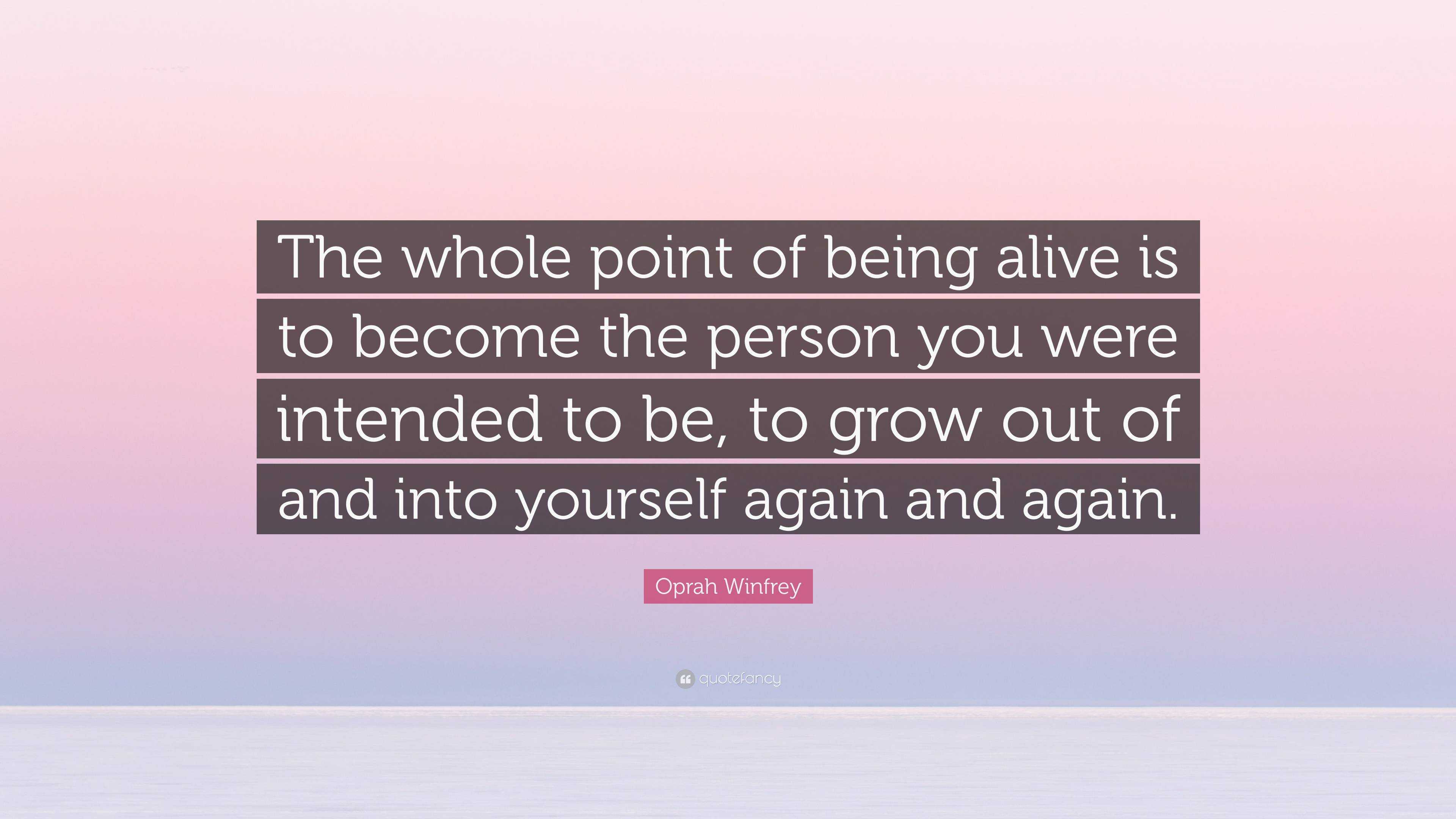 Oprah Winfrey Quote: “The whole point of being alive is to become the ...