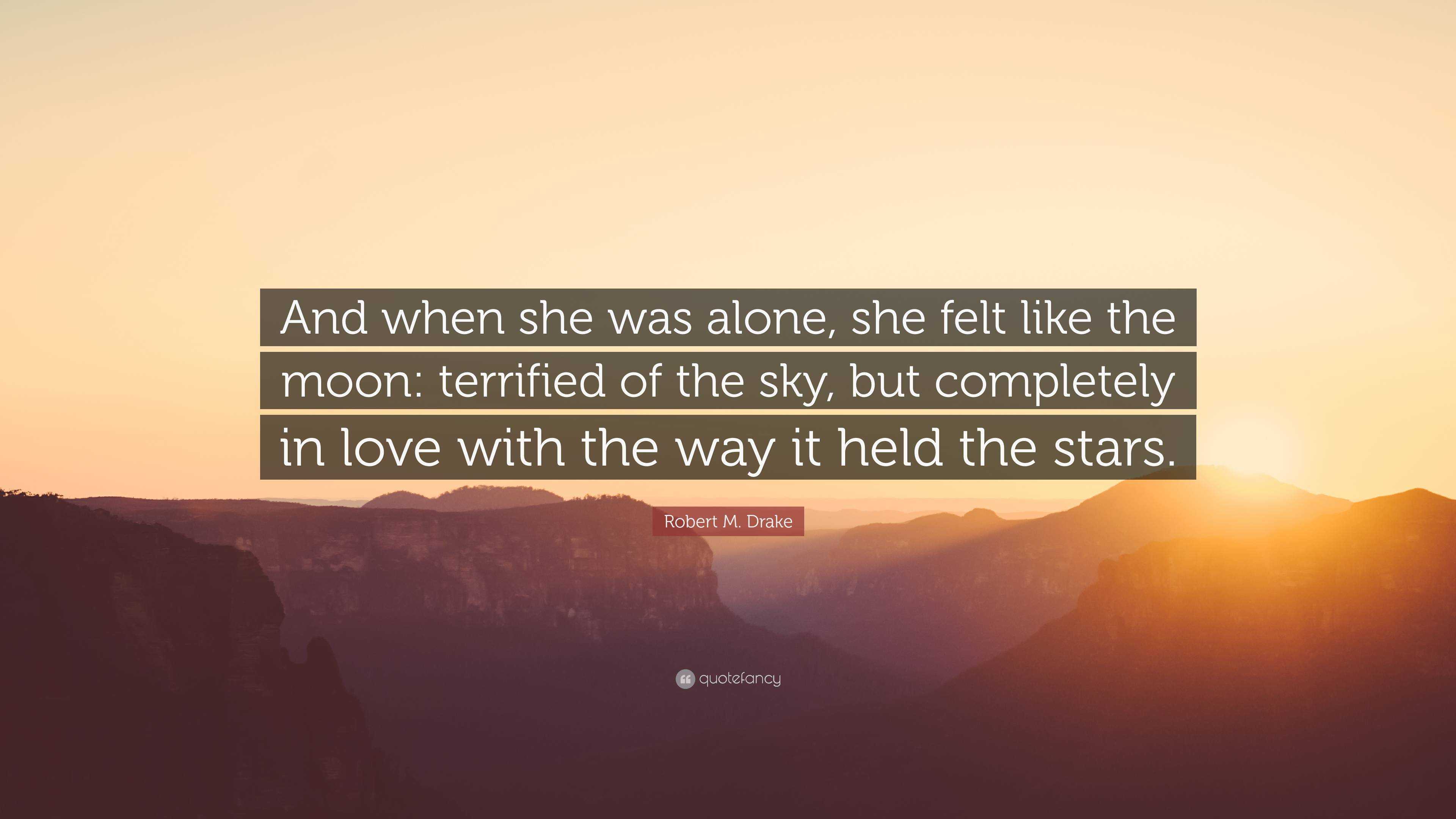 Robert M Drake Quote And When She Was Alone She Felt Like The Moon Terrified Of The Sky But Completely In Love With The Way It Held The St