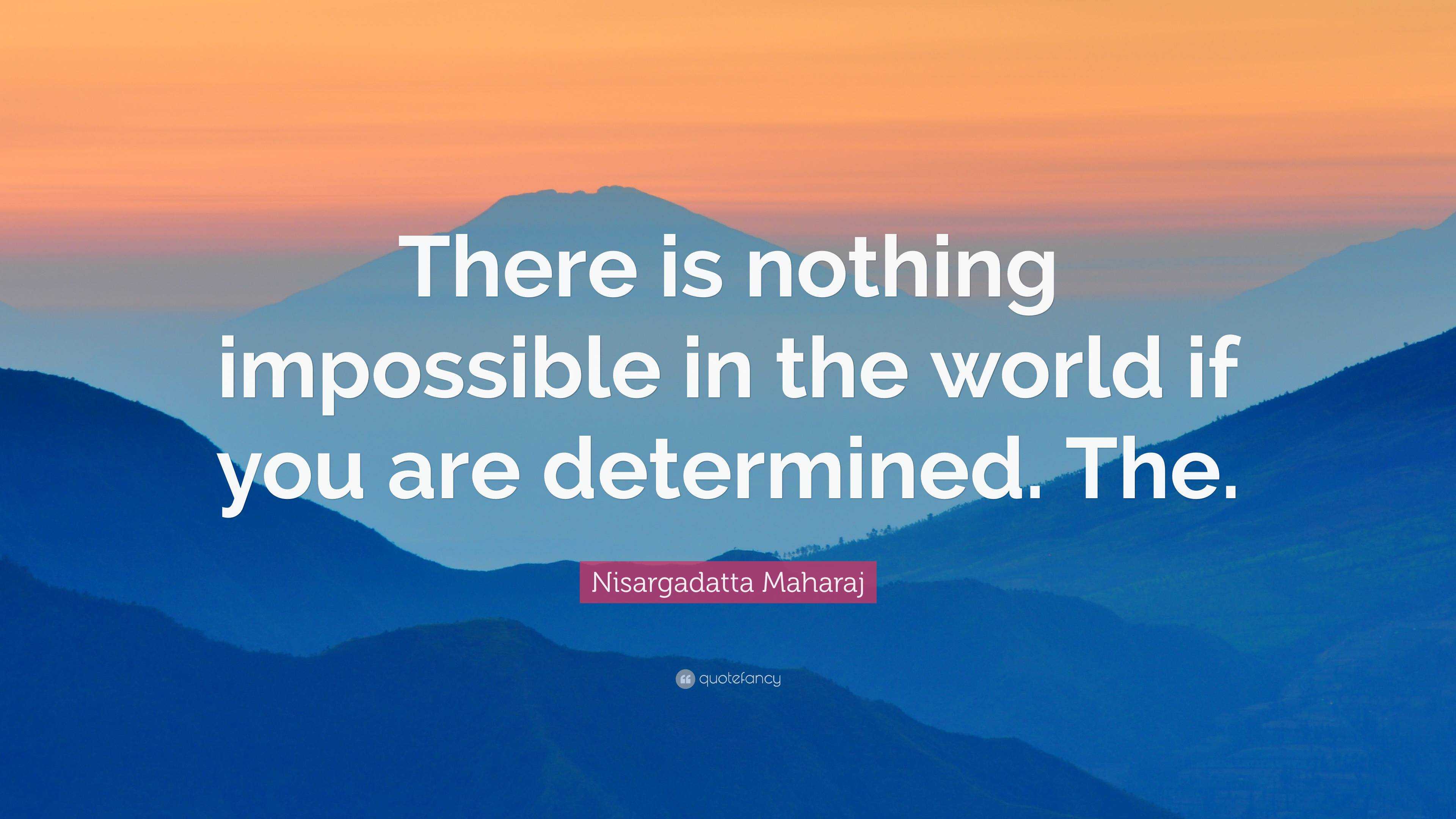 Nisargadatta Maharaj Quote: “There is nothing impossible in the world ...