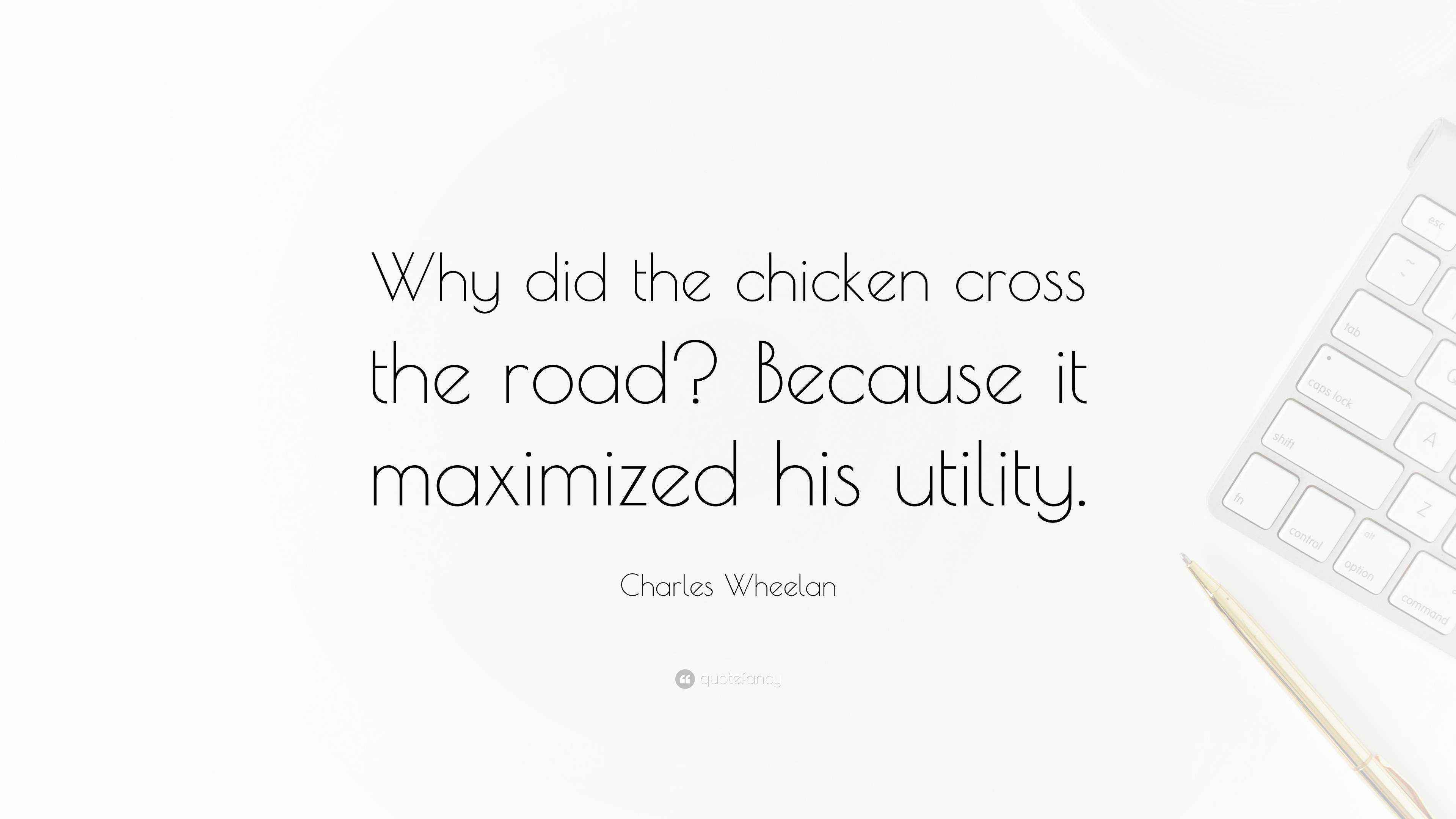 Charles Wheelan Quote Why Did The Chicken Cross The Road Because It Maximized His Utility