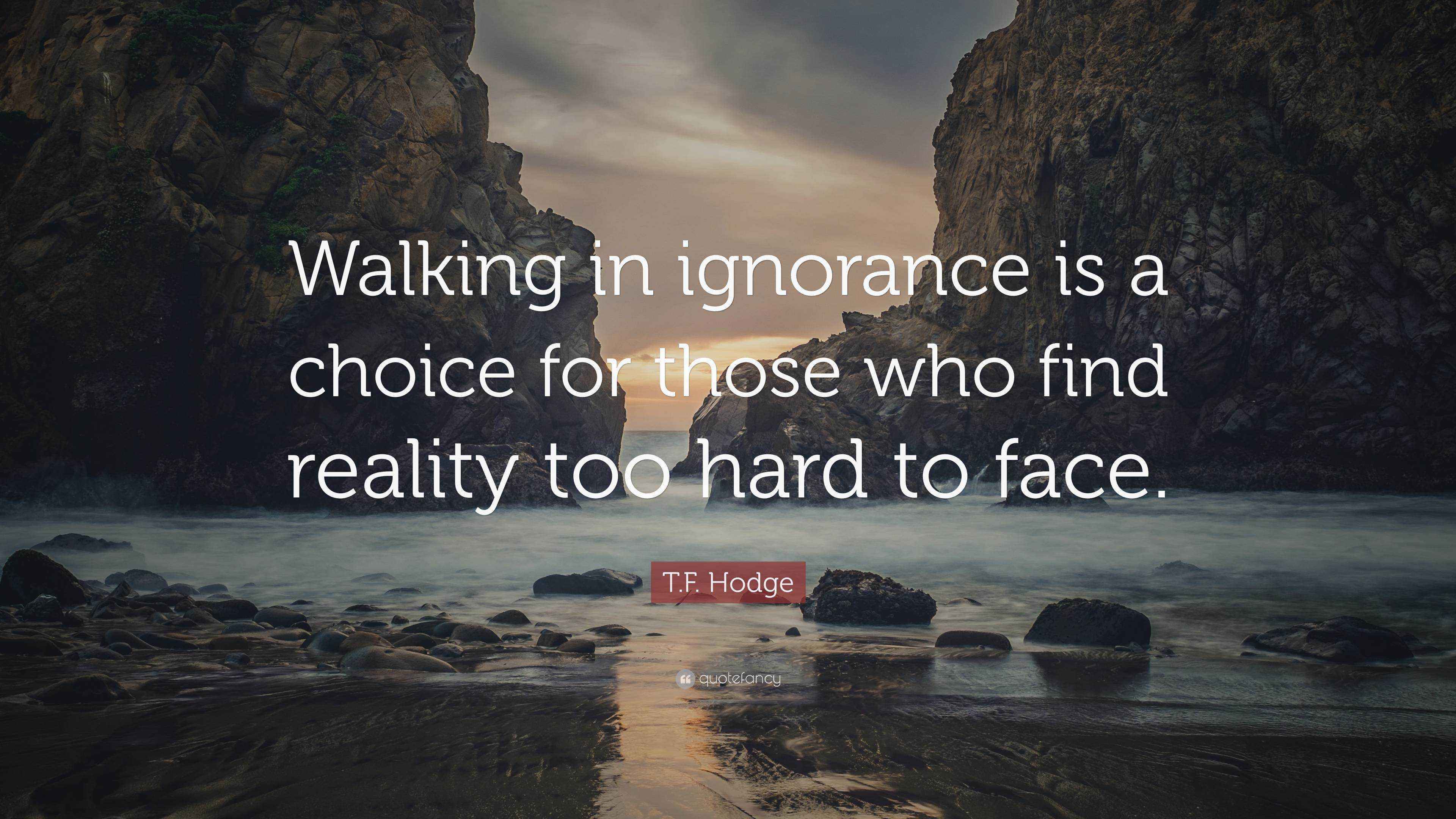 T.F. Hodge Quote: “Walking in ignorance is a choice for those who find ...