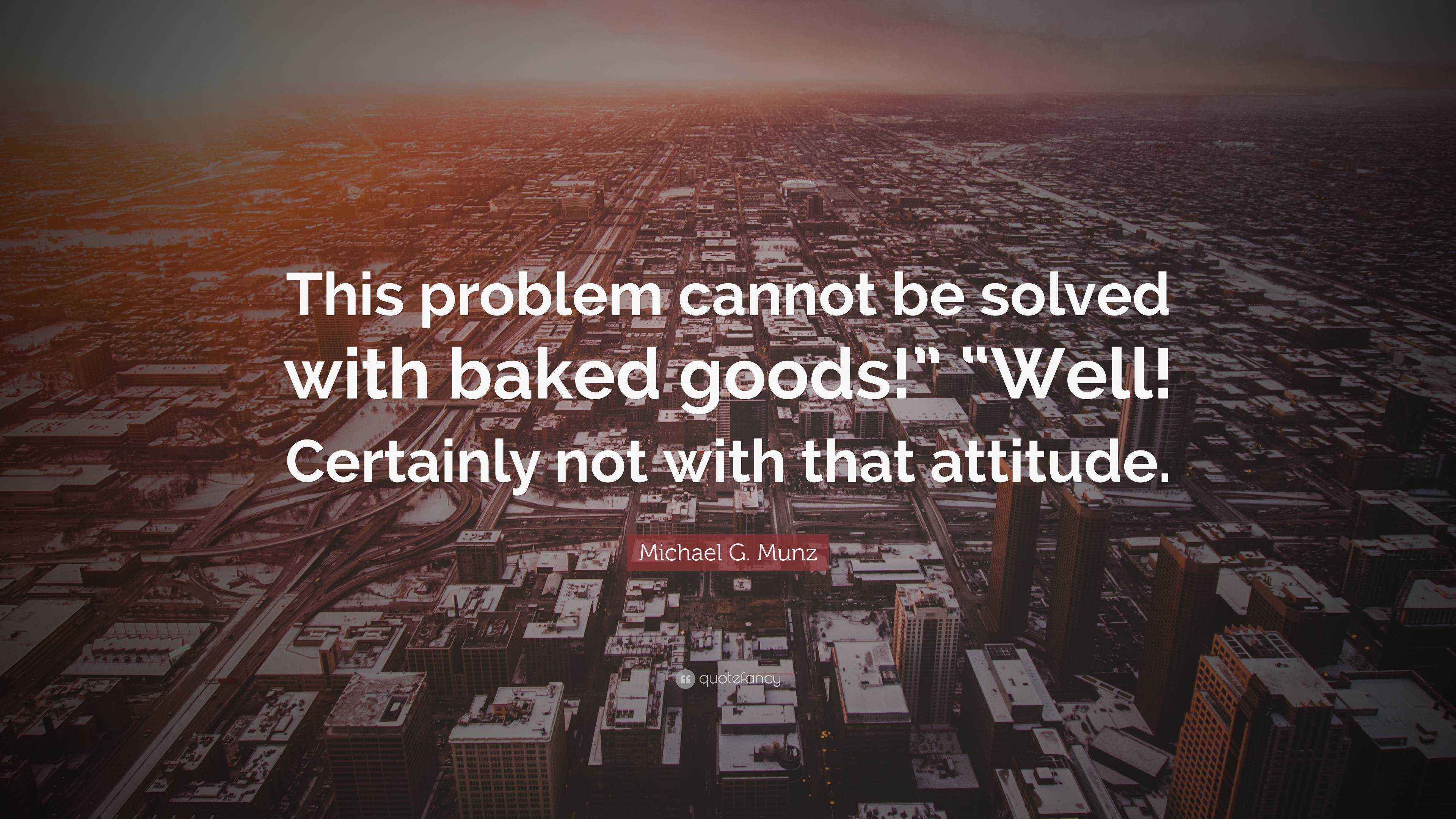 Michael G. Munz Quote “This problem cannot be solved with baked goods
