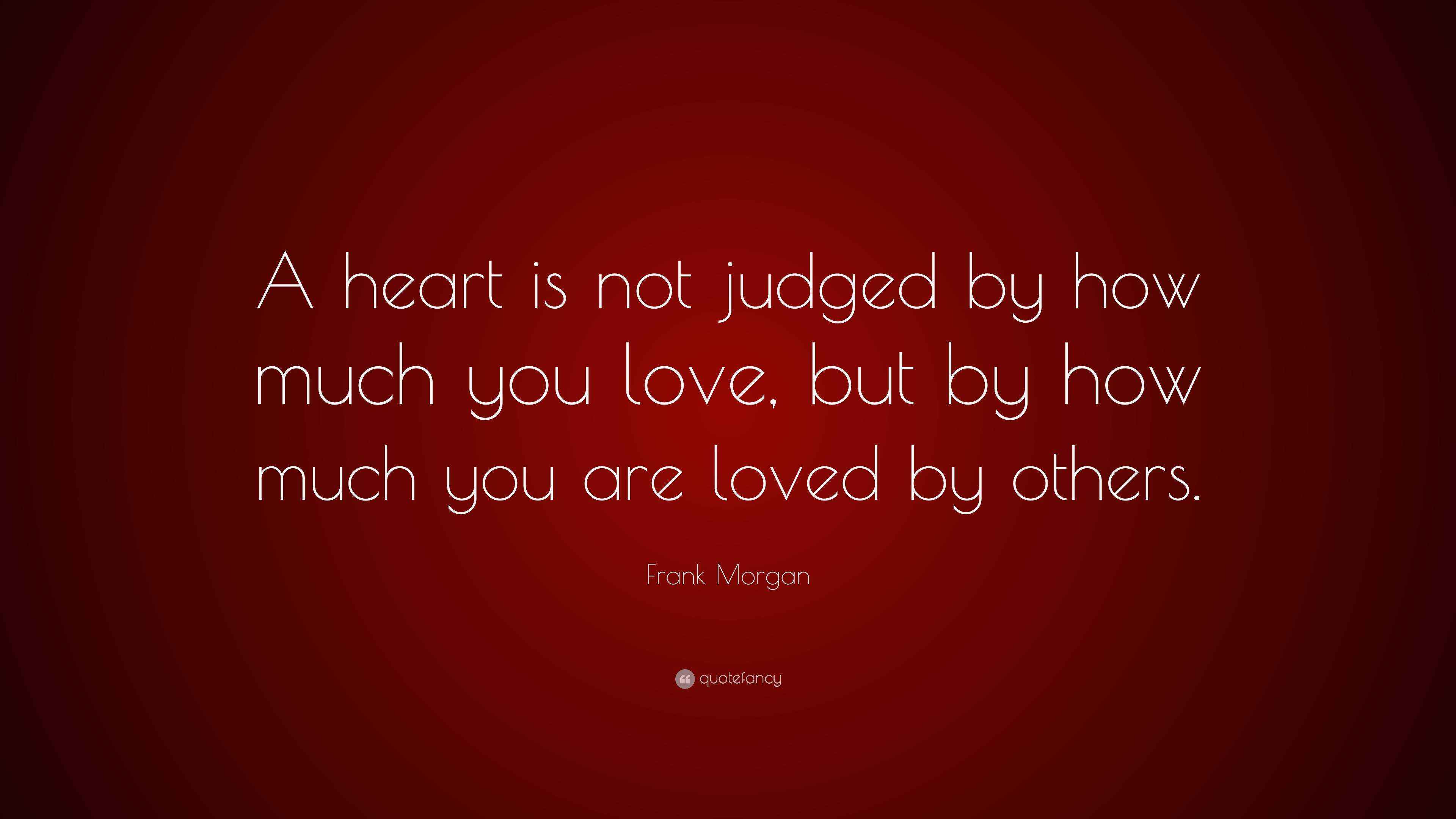 Frank Morgan Quote: “A heart is not judged by how much you love, but by ...