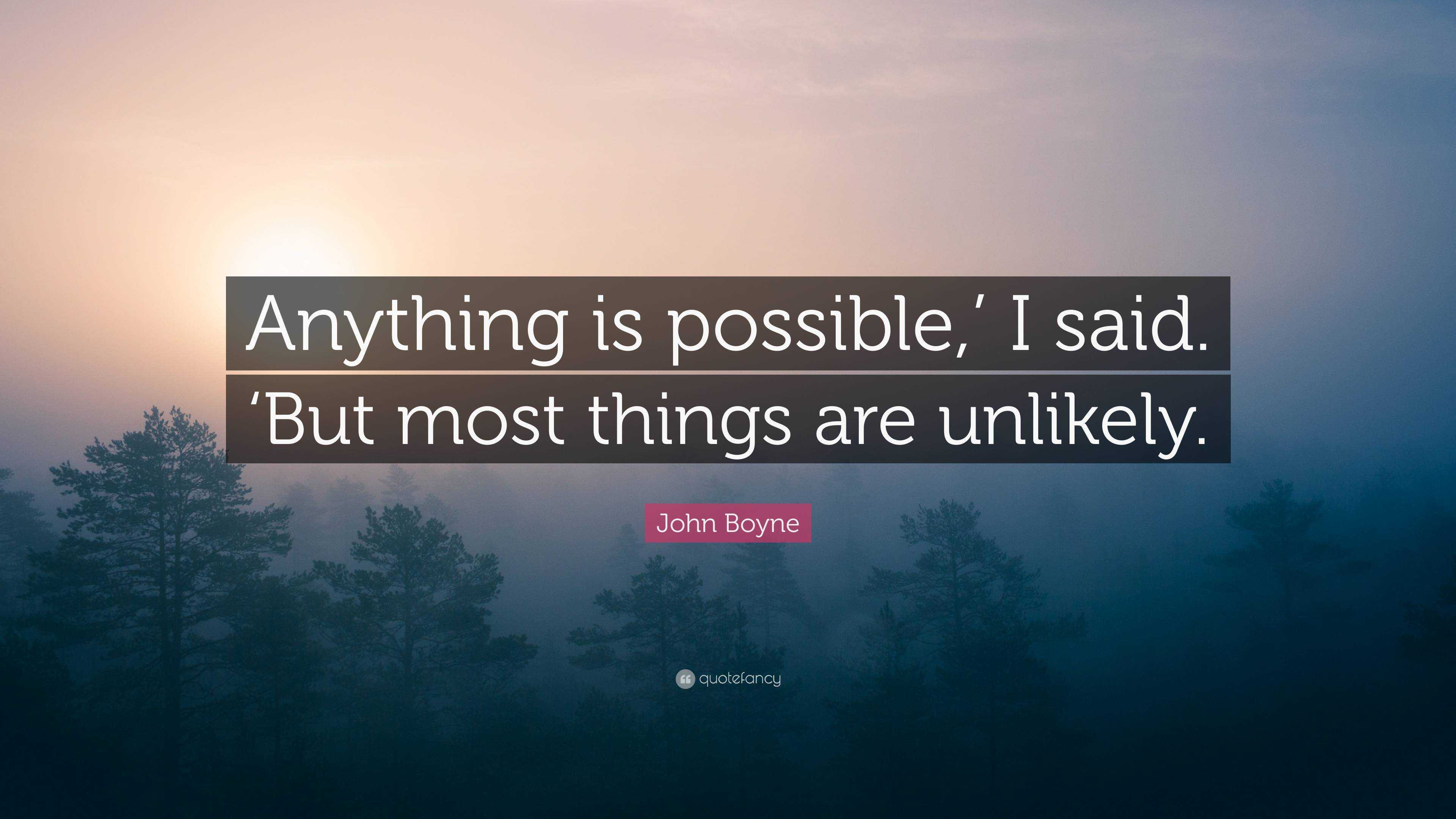 John Boyne Quote: “Anything is possible,’ I said. ‘But most things are ...