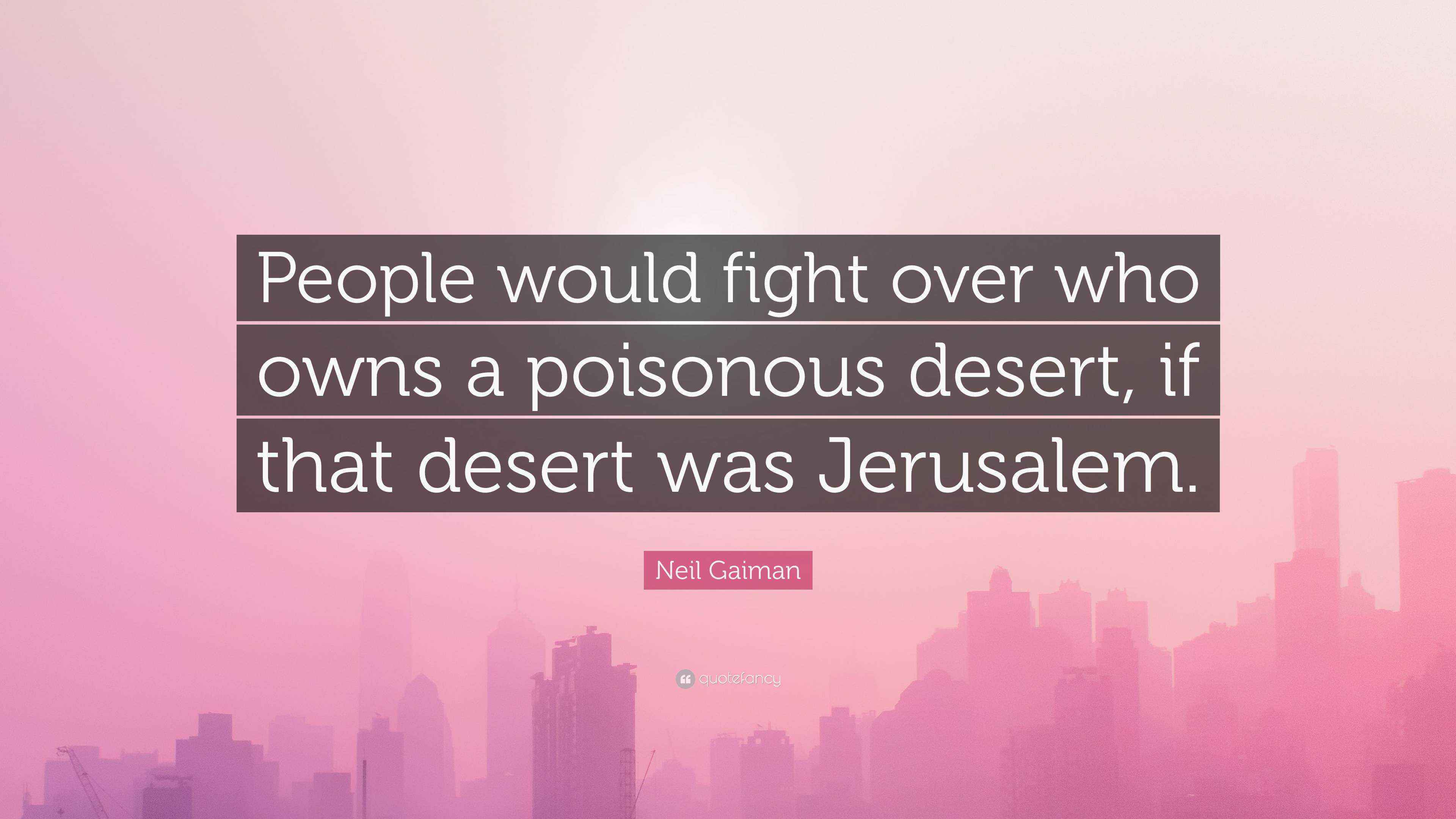 Neil Gaiman Quote: “People would fight over who owns a poisonous desert ...