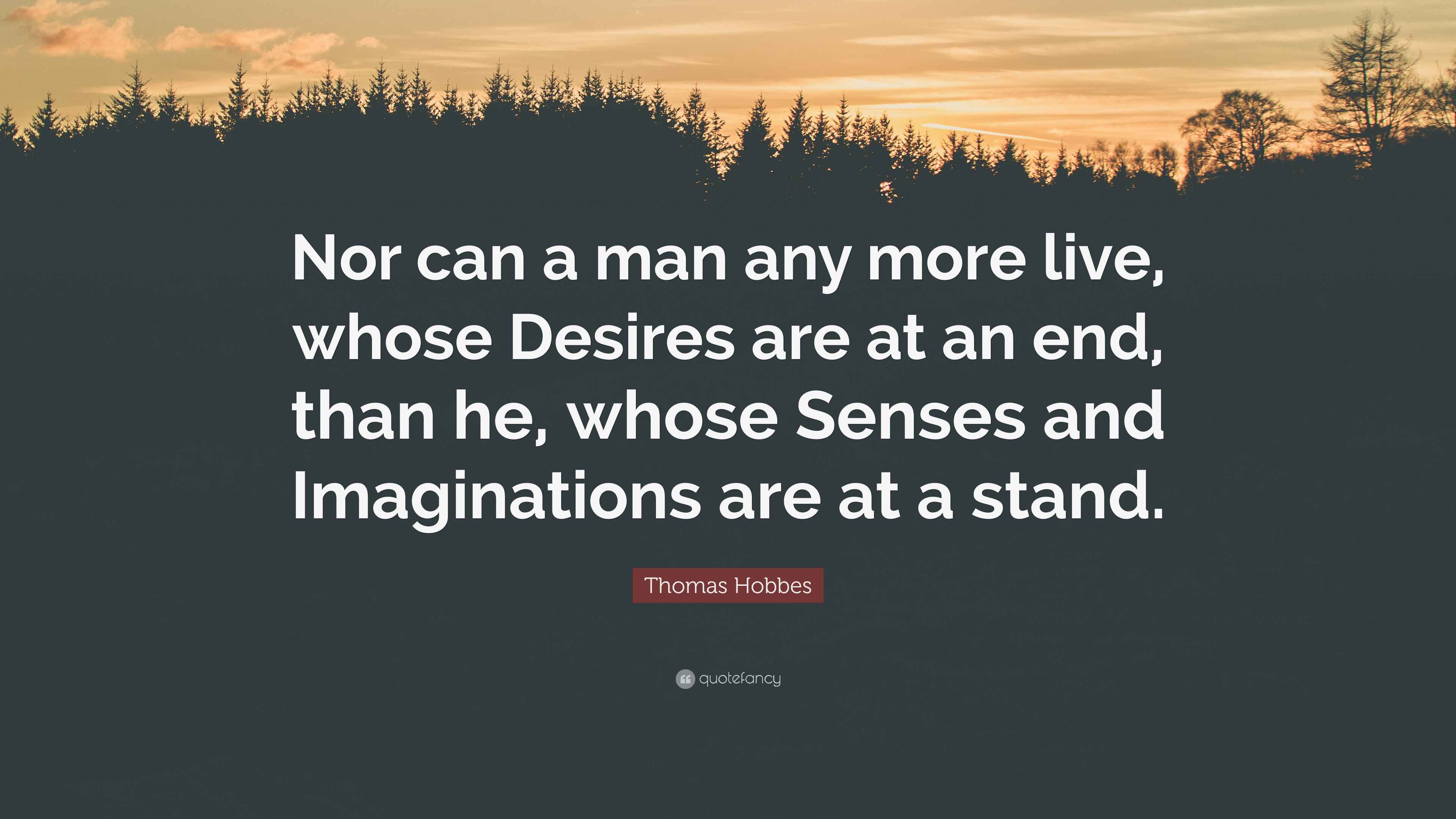Thomas Hobbes Quote: "Nor can a man any more live, whose Desires are at ...