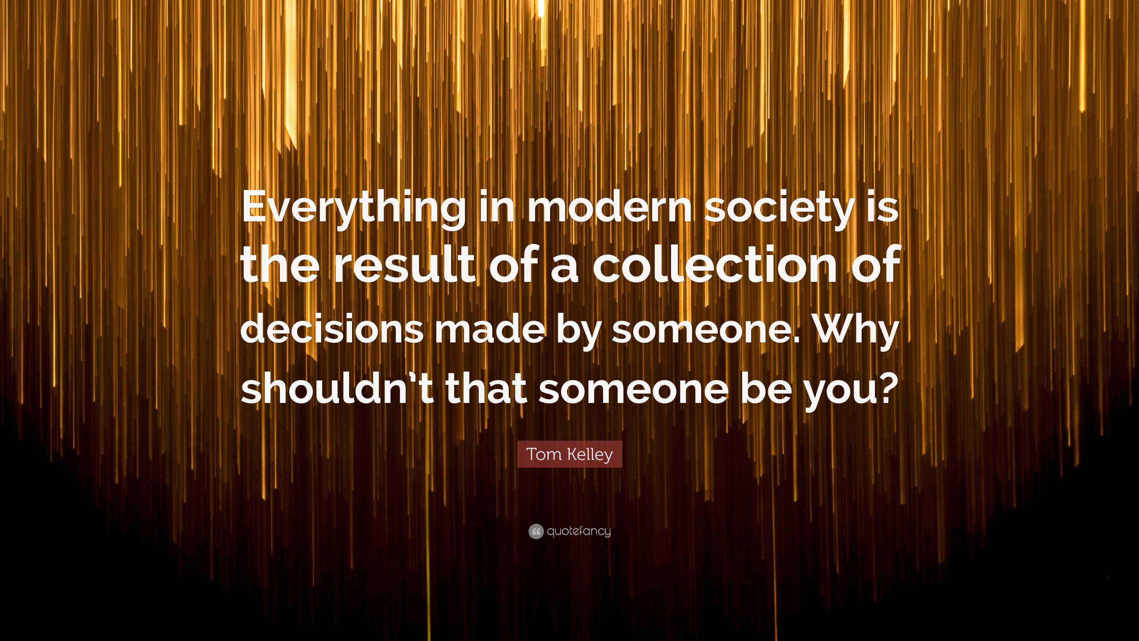 Tom Kelley Quote “Everything in modern society is the result of a