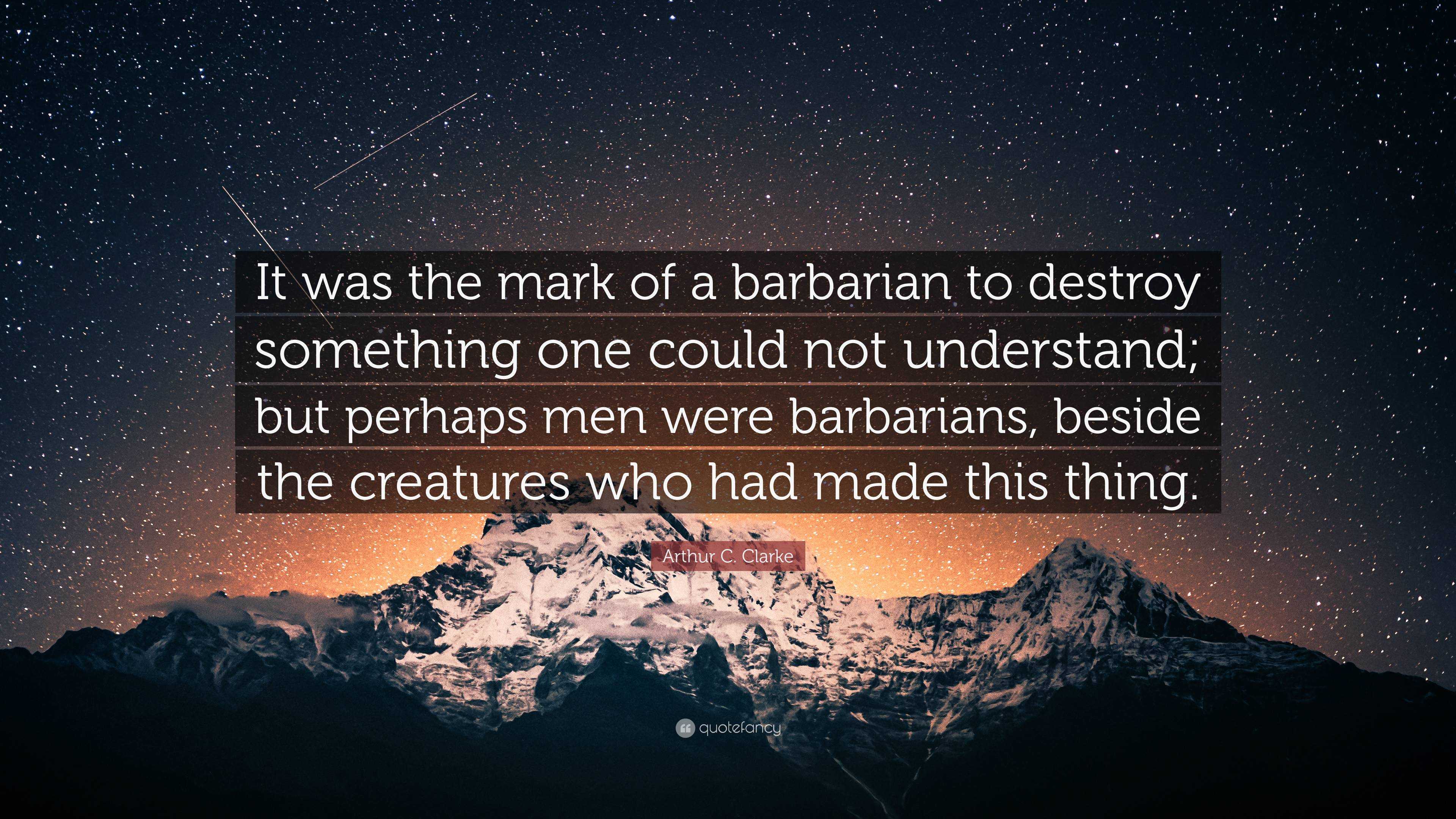 Arthur C. Clarke Quote “It was the mark of a barbarian to destroy something one could not